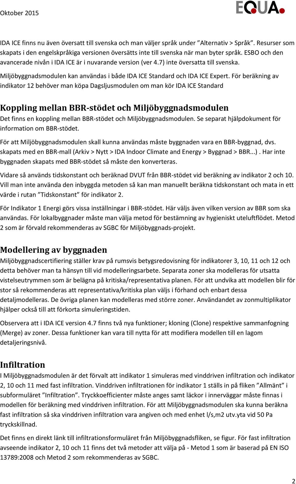 För beräkning av indikator 12 behöver man köpa Dagsljusmodulen om man kör IDA ICE Standard Koppling mellan BBR-stödet och Miljöbyggnadsmodulen Det finns en koppling mellan BBR-stödet och