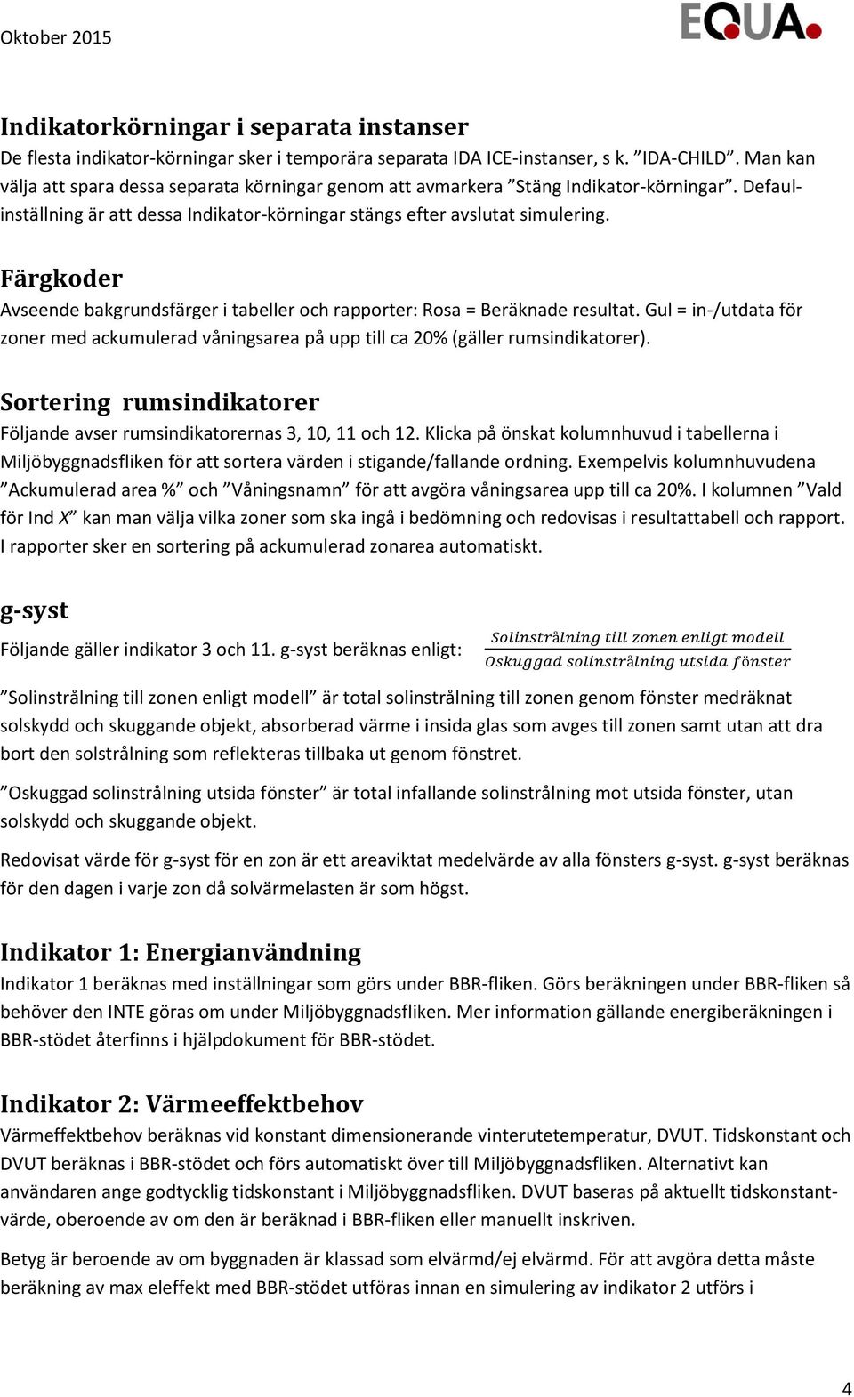 Färgkoder Avseende bakgrundsfärger i tabeller och rapporter: Rosa = Beräknade resultat. Gul = in-/utdata för zoner med ackumulerad våningsarea på upp till ca 20% (gäller rumsindikatorer).