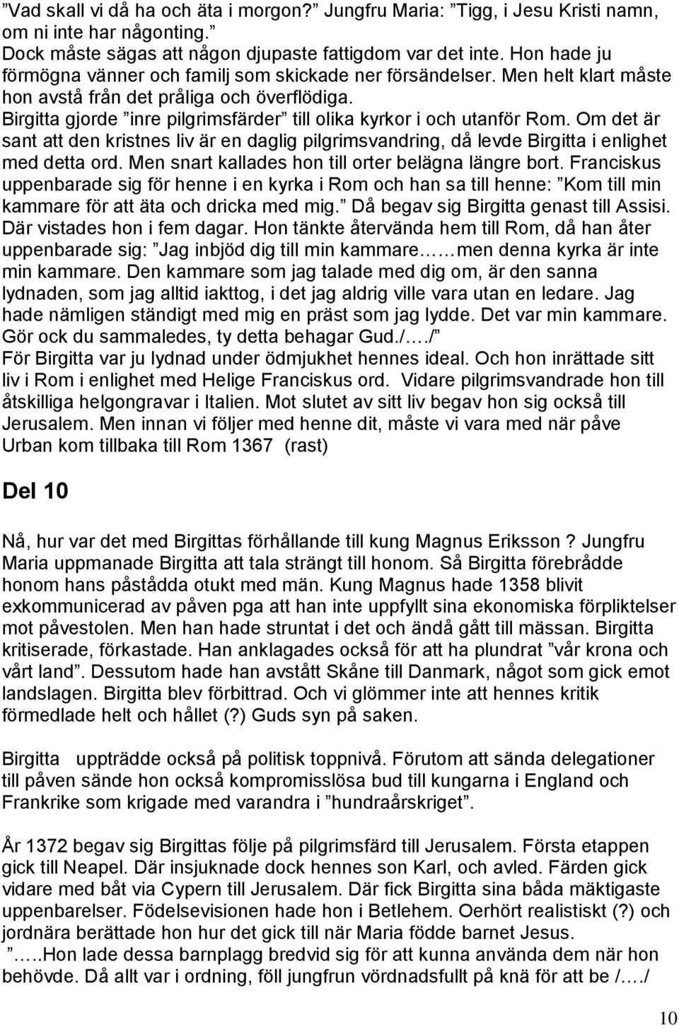 Birgitta gjorde inre pilgrimsfärder till olika kyrkor i och utanför Rom. Om det är sant att den kristnes liv är en daglig pilgrimsvandring, då levde Birgitta i enlighet med detta ord.