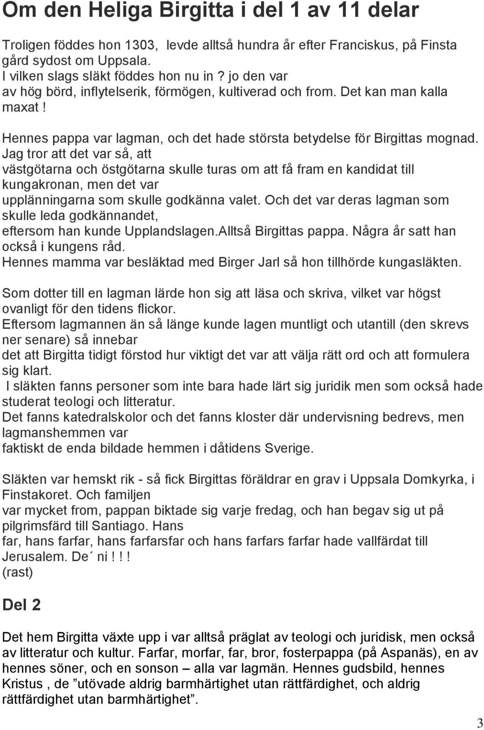 Jag tror att det var så, att västgötarna och östgötarna skulle turas om att få fram en kandidat till kungakronan, men det var upplänningarna som skulle godkänna valet.