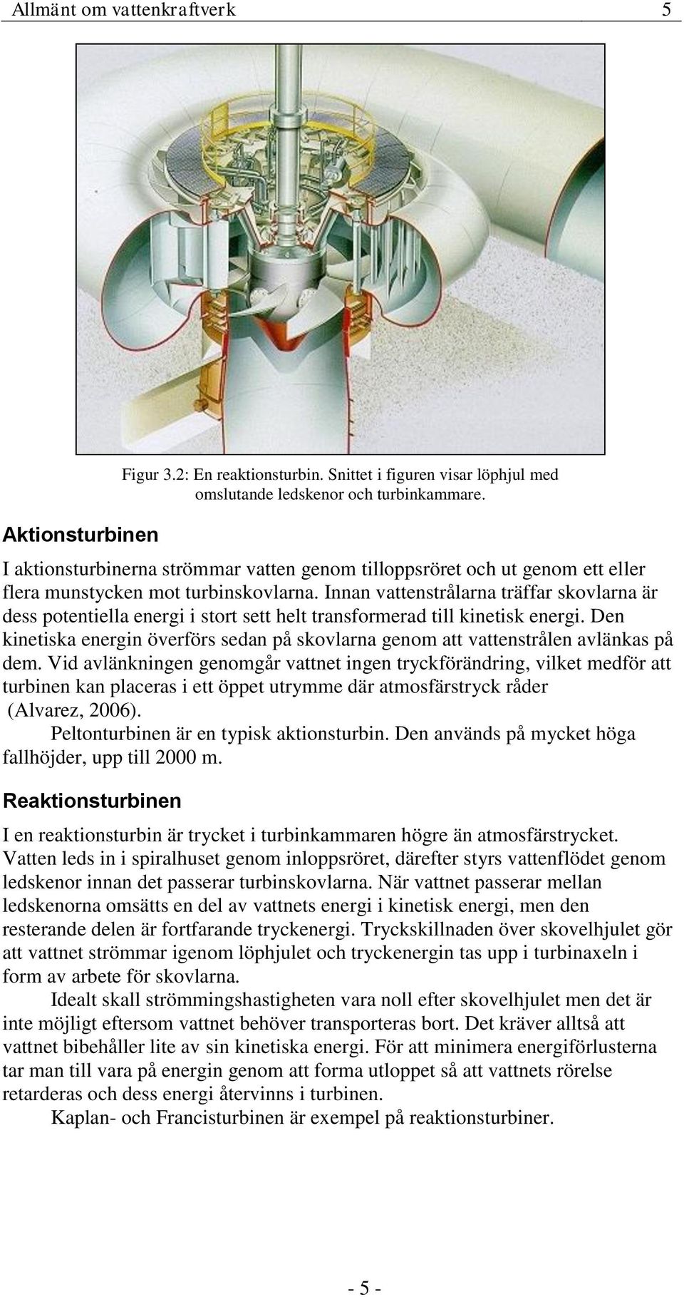 Den kinetiska energin överförs sedan på skovlarna genom att vattenstrålen avlänkas på dem.