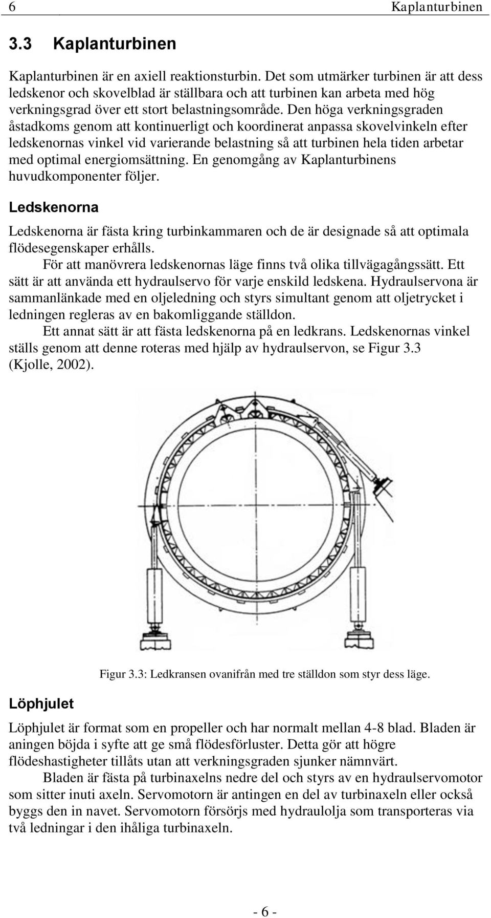 Den höga verkningsgraden åstadkoms genom att kontinuerligt och koordinerat anpassa skovelvinkeln efter ledskenornas vinkel vid varierande belastning så att turbinen hela tiden arbetar med optimal