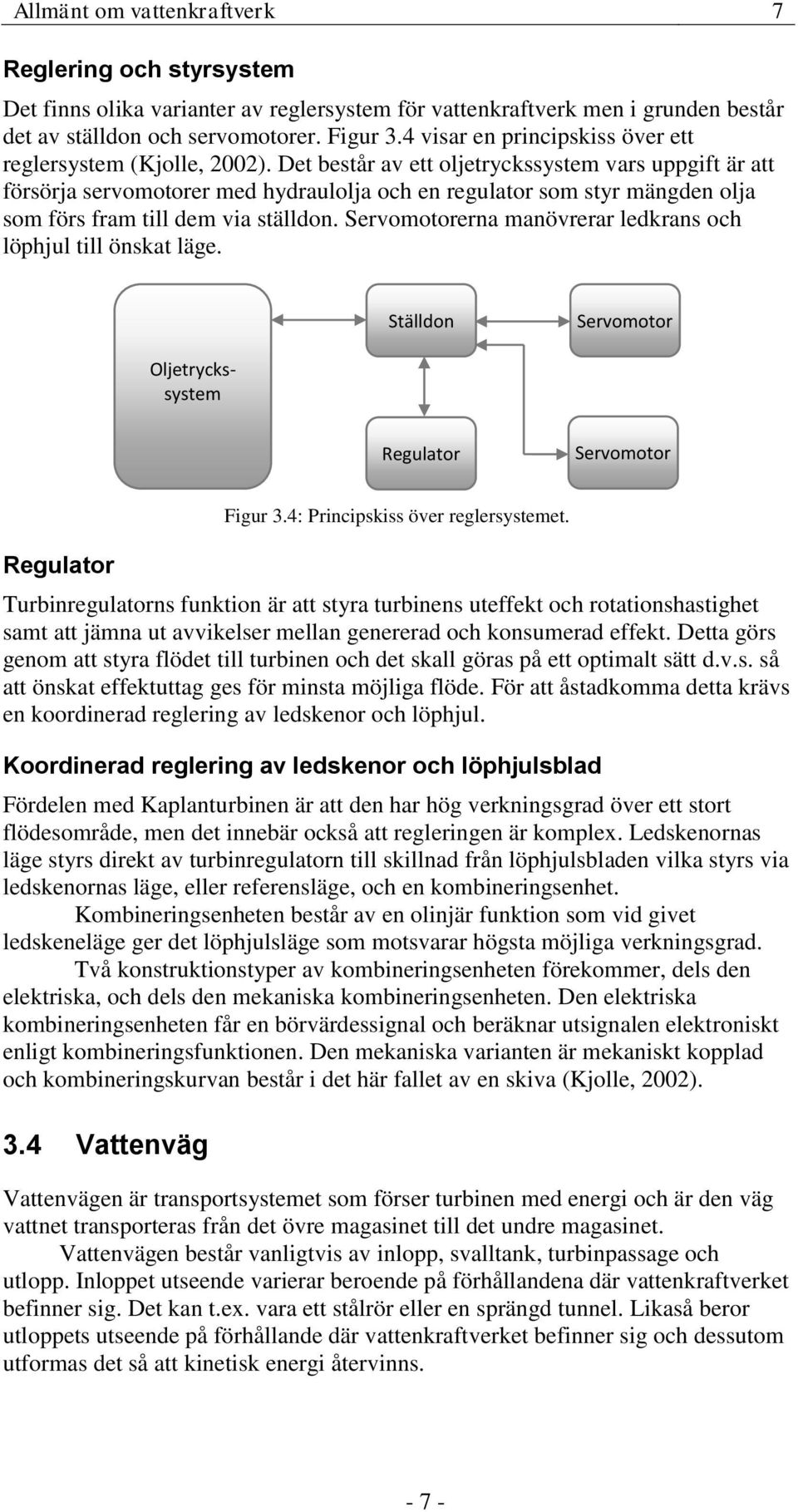 Det består av ett oljetryckssystem vars uppgift är att försörja servomotorer med hydraulolja och en regulator som styr mängden olja som förs fram till dem via ställdon.