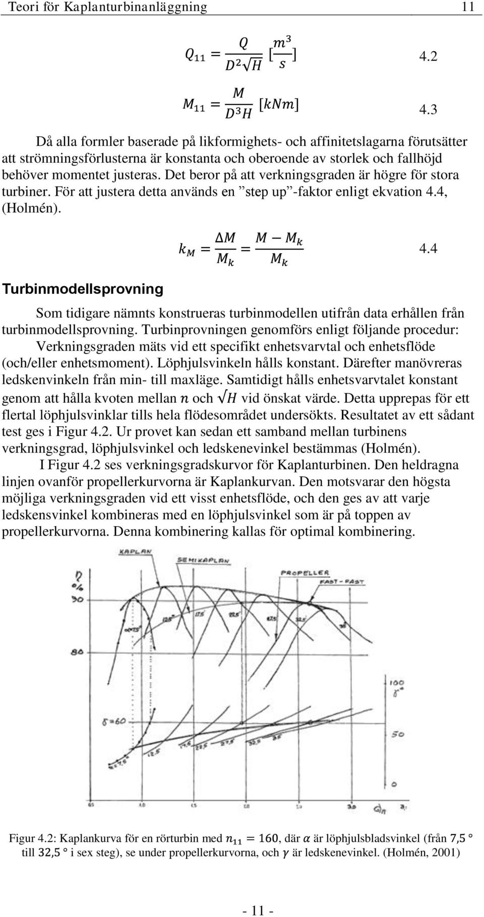 Det beror på att verkningsgraden är högre för stora turbiner. För att justera detta används en step up -faktor enligt ekvation 4.4, (Holmén). 4.3 4.