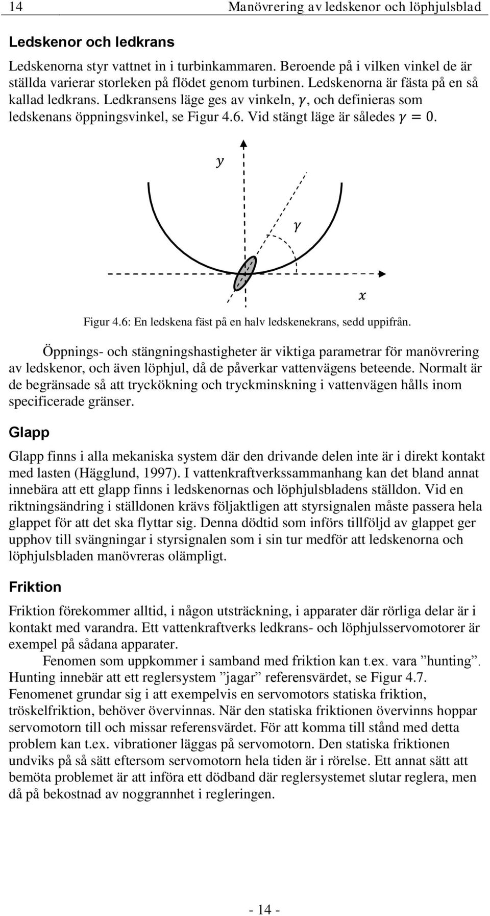 Öppnings- och stängningshastigheter är viktiga parametrar för manövrering av ledskenor, och även löphjul, då de påverkar vattenvägens beteende.