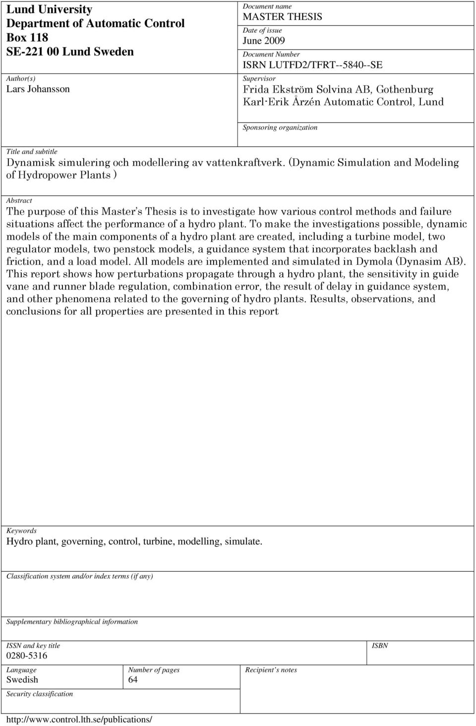 (Dynamic Simulation and Modeling of Hydropower Plants ) Abstract The purpose of this Master s Thesis is to investigate how various control methods and failure situations affect the performance of a