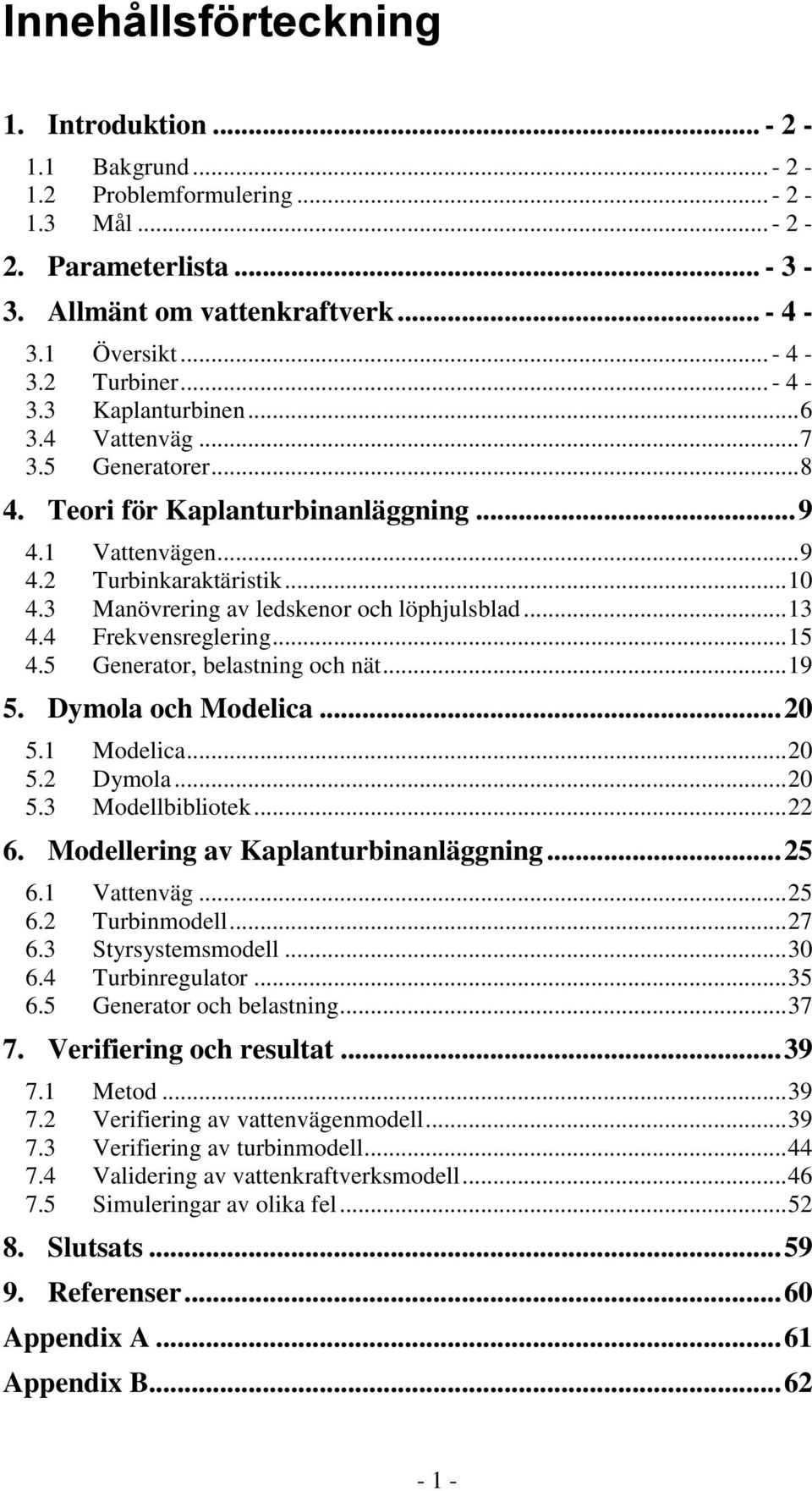 3 Manövrering av ledskenor och löphjulsblad... 13 4.4 Frekvensreglering... 15 4.5 Generator, belastning och nät... 19 5. Dymola och Modelica... 20 5.1 Modelica... 20 5.2 Dymola... 20 5.3 Modellbibliotek.