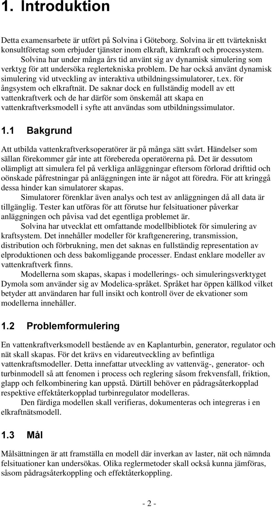 De har också använt dynamisk simulering vid utveckling av interaktiva utbildningssimulatorer, t.ex. för ångsystem och elkraftnät.