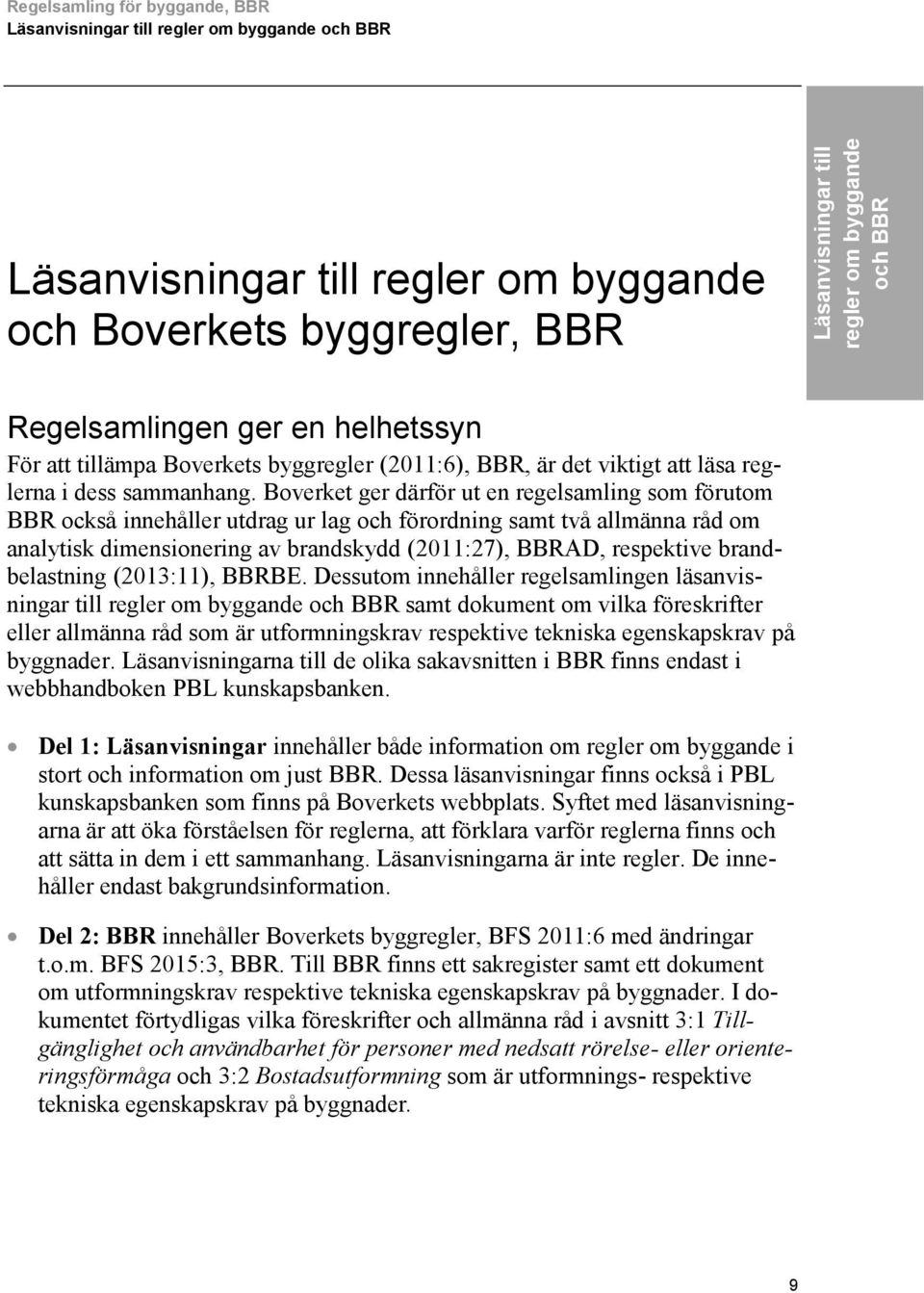 Boverket ger därför ut en regelsamling som förutom också innehåller utdrag ur lag och förordning samt två allmänna råd om analytisk dimensionering av brandskydd (2011:27), AD, respektive