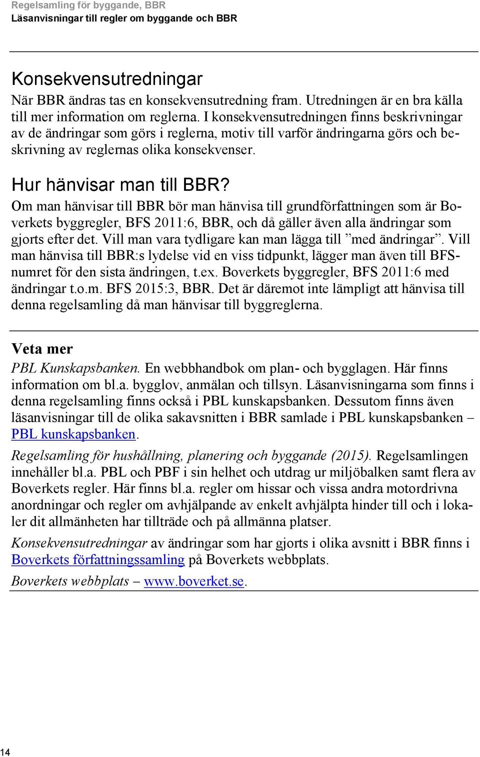 Om man hänvisar till bör man hänvisa till grundförfattningen som är Boverkets byggregler, BFS 2011:6,, och då gäller även alla ändringar som gjorts efter det.