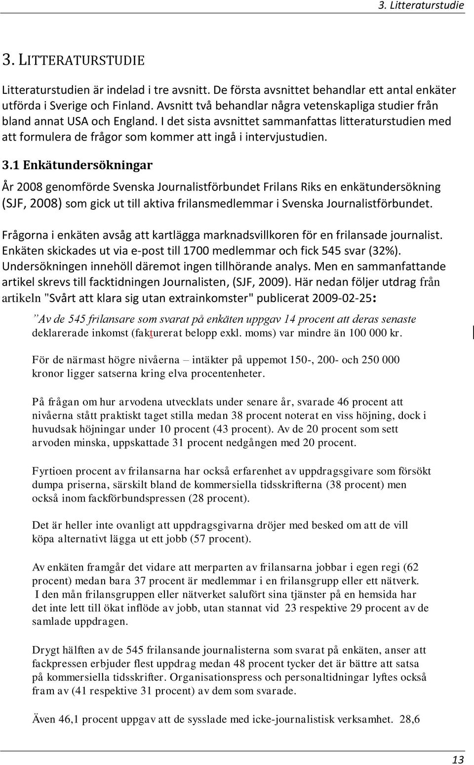 I det sista avsnittet sammanfattas litteraturstudien med att formulera de frågor som kommer att ingå i intervjustudien. 3.