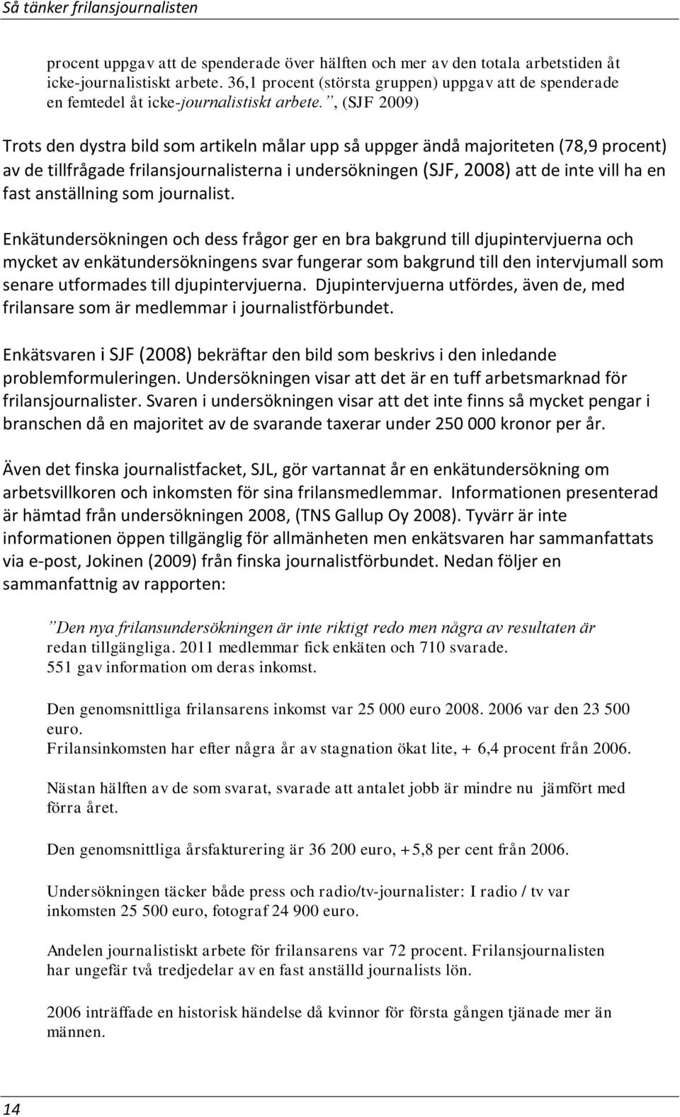 , (SJF 2009) Trots den dystra bild som artikeln målar upp så uppger ändå majoriteten (78,9 procent) av de tillfrågade frilansjournalisterna i undersökningen (SJF, 2008) att de inte vill ha en fast