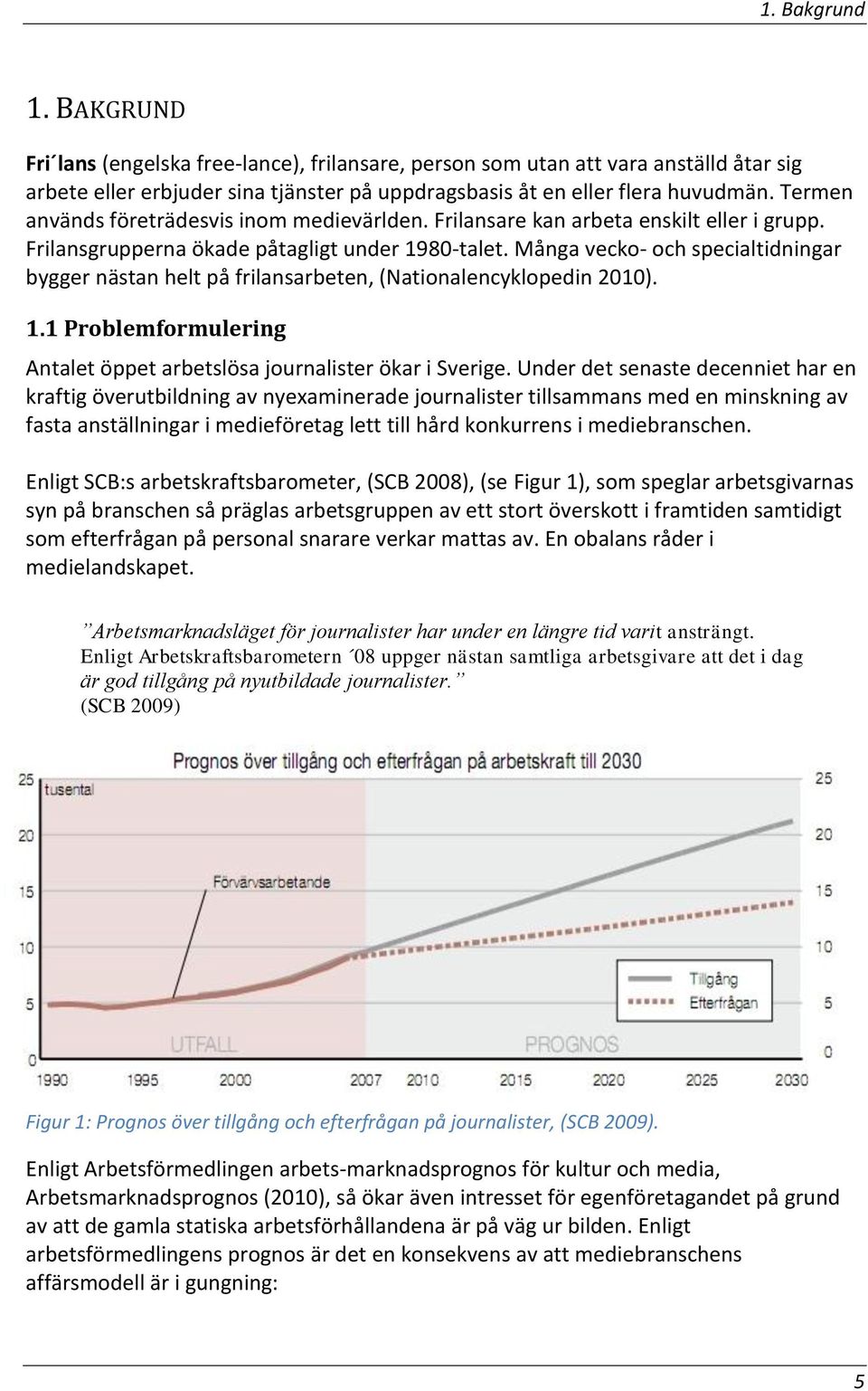 Många vecko- och specialtidningar bygger nästan helt på frilansarbeten, (Nationalencyklopedin 2010). 1.1 Problemformulering Antalet öppet arbetslösa journalister ökar i Sverige.