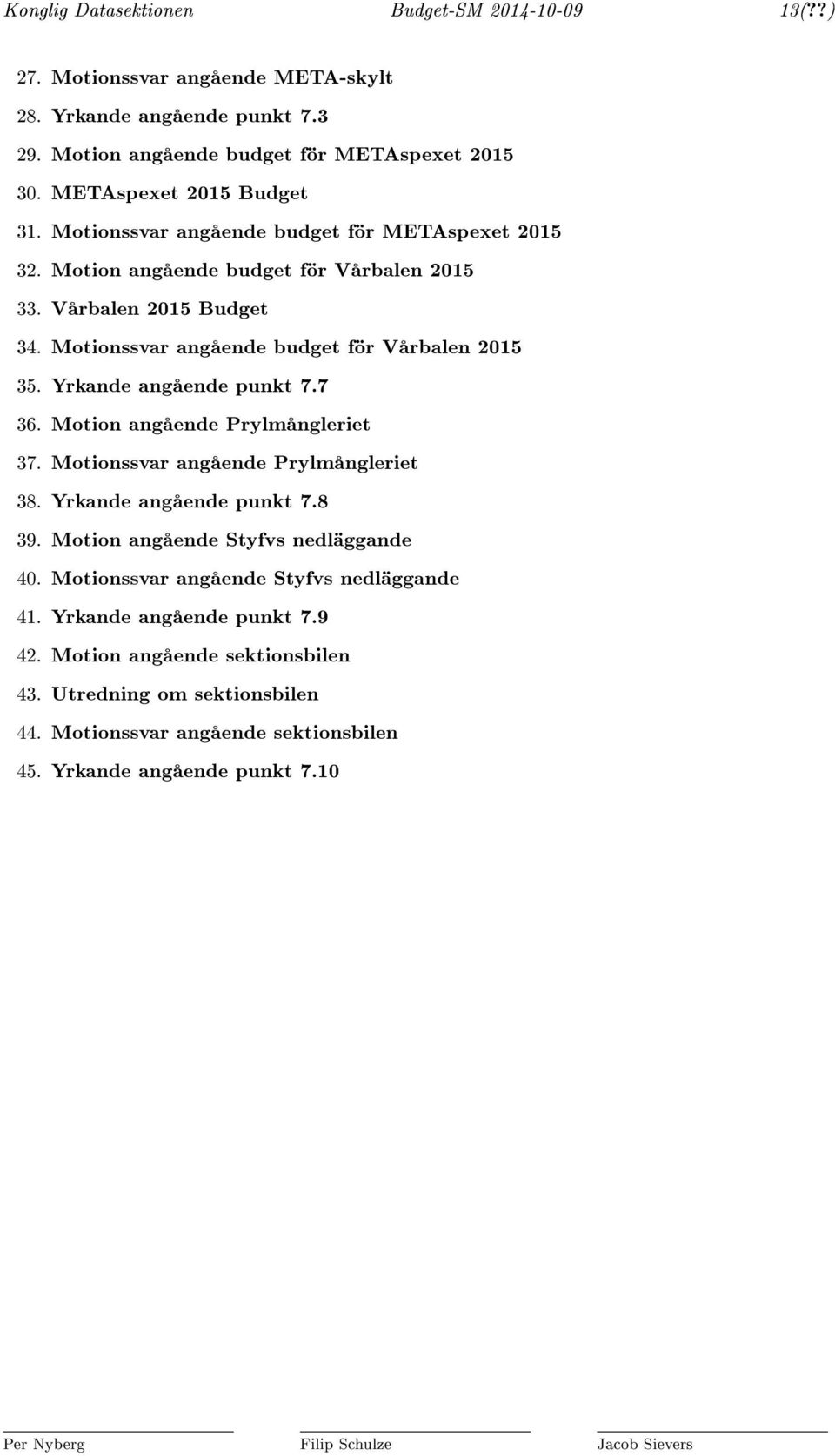 7 36. Motion angående Prylmångleriet 37. Motionssvar angående Prylmångleriet 38. Yrkande angående punkt 7.8 39. Motion angående Styfvs nedläggande 40. Motionssvar angående Styfvs nedläggande 41.