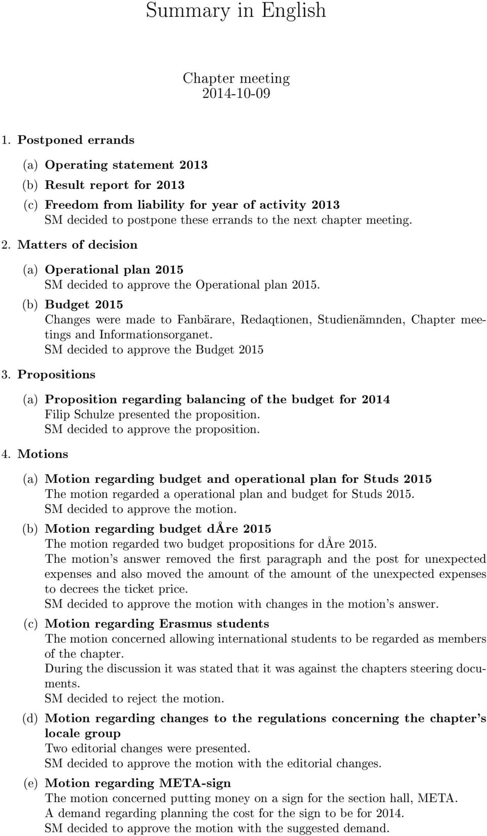 (b) Budget 2015 Changes were made to Fanbärare, Redaqtionen, Studienämnden, Chapter meetings and Informationsorganet. SM decided to approve the Budget 2015 3.