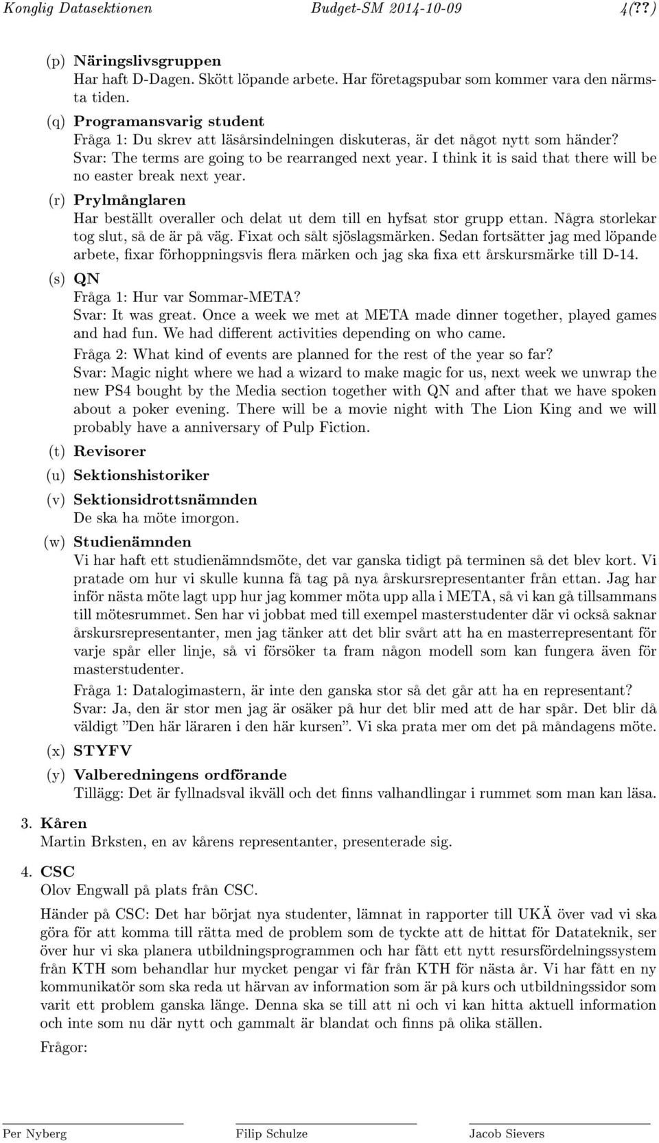 I think it is said that there will be no easter break next year. (r) Prylmånglaren Har beställt overaller och delat ut dem till en hyfsat stor grupp ettan. Några storlekar tog slut, så de är på väg.