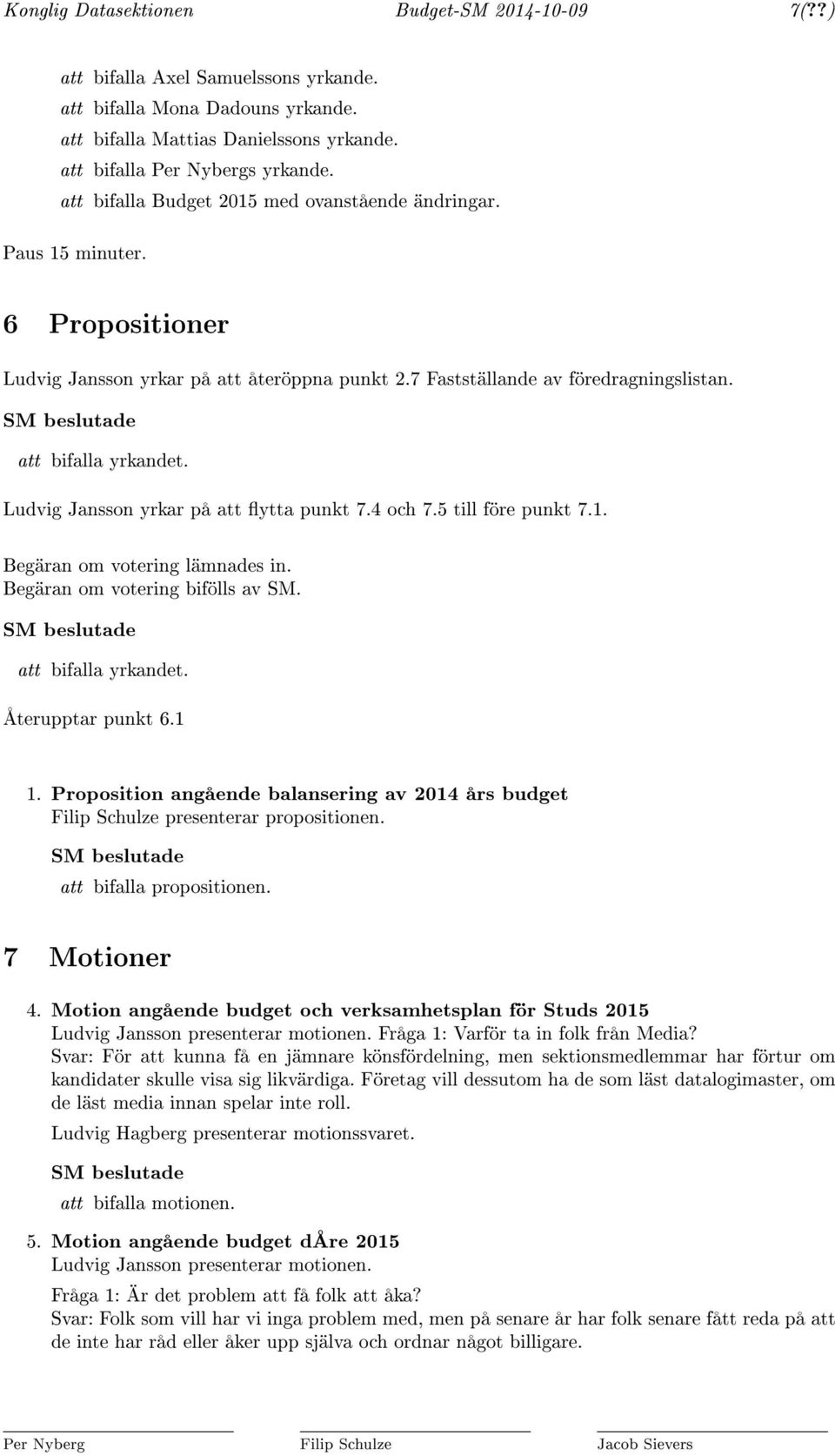 SM beslutade att bifalla yrkandet. Ludvig Jansson yrkar på att ytta punkt 7.4 och 7.5 till före punkt 7.1. Begäran om votering lämnades in. Begäran om votering bifölls av SM.