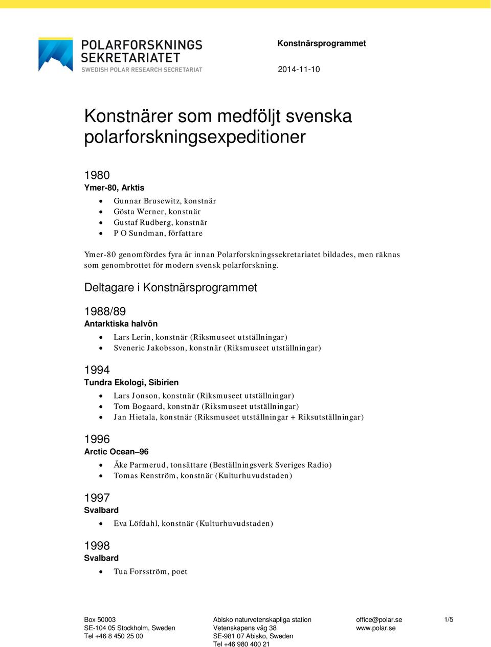 Deltagare i Konstnärsprogrammet 1988/89 Antarktiska halvön Lars Lerin, konstnär (Riksmuseet utställningar) Sveneric Jakobsson, konstnär (Riksmuseet utställningar) 1994 Tundra Ekologi, Sibirien Lars