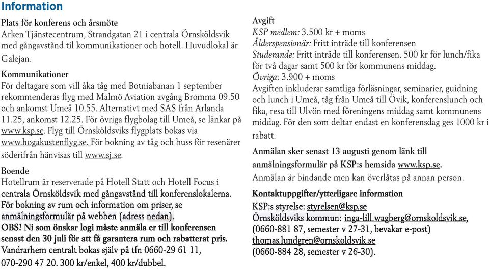 25, ankomst 12.25. För övriga flygbolag till Umeå, se länkar på. Flyg till Örnsköldsviks flygplats bokas via. För bokning av tåg och buss för resenärer söderifrån hänvisas till.