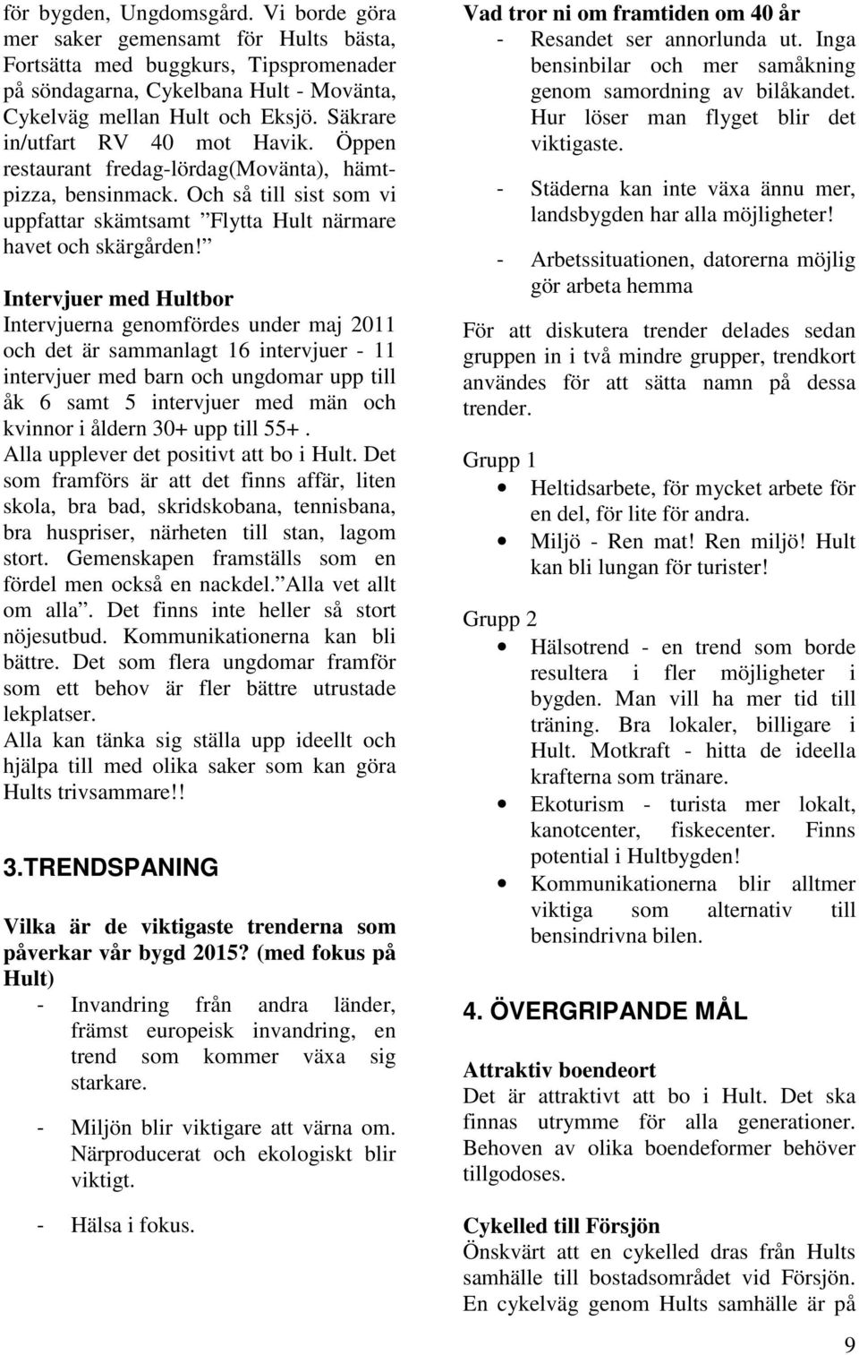 Intervjuer med Hultbor Intervjuerna genomfördes under maj 2011 och det är sammanlagt 16 intervjuer - 11 intervjuer med barn och ungdomar upp till åk 6 samt 5 intervjuer med män och kvinnor i åldern