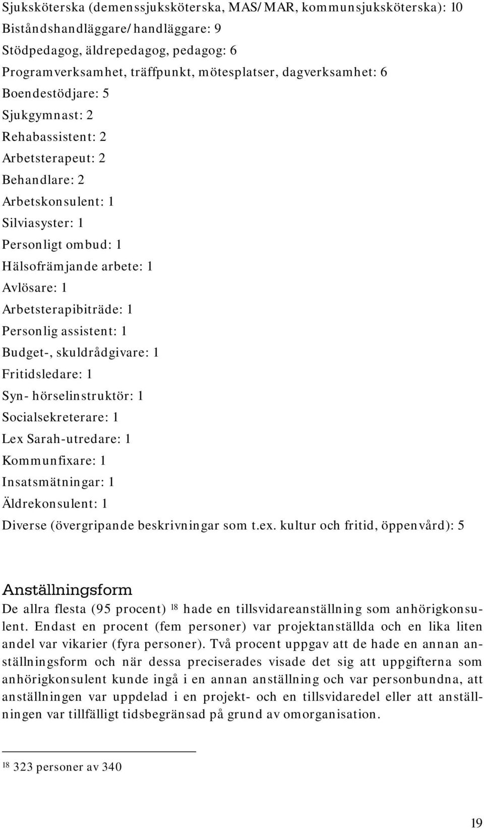 Arbetsterapibiträde: 1 Personlig assistent: 1 Budget-, skuldrådgivare: 1 Fritidsledare: 1 Syn- hörselinstruktör: 1 Socialsekreterare: 1 Lex Sarah-utredare: 1 Kommunfixare: 1 Insatsmätningar: 1