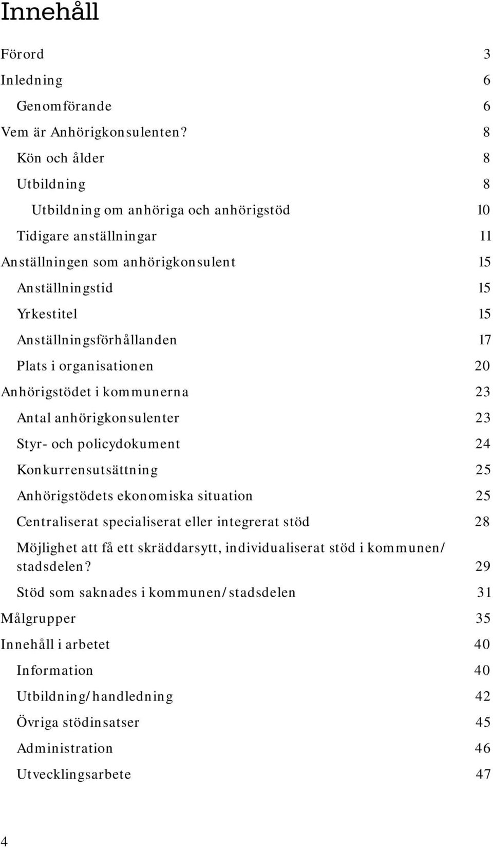 Anställningsförhållanden 17 Plats i organisationen 20 Anhörigstödet i kommunerna 23 Antal anhörigkonsulenter 23 Styr- och policydokument 24 Konkurrensutsättning 25 Anhörigstödets ekonomiska