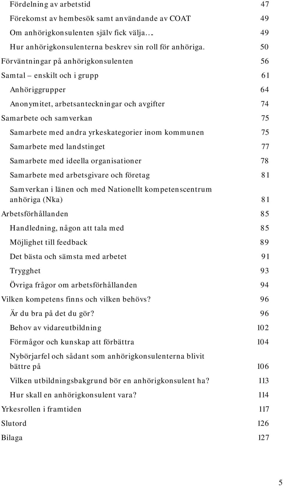 inom kommunen 75 Samarbete med landstinget 77 Samarbete med ideella organisationer 78 Samarbete med arbetsgivare och företag 81 Samverkan i länen och med Nationellt kompetenscentrum anhöriga (Nka) 81