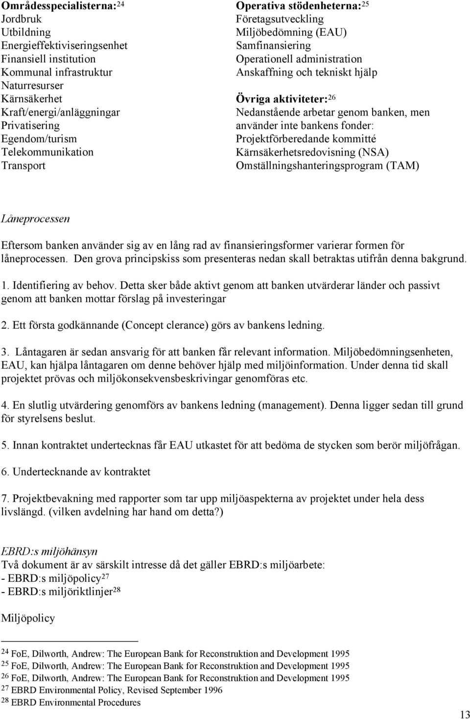 aktiviteter: 26 Nedanstående arbetar genom banken, men använder inte bankens fonder: Projektförberedande kommitté Kärnsäkerhetsredovisning (NSA) Omställningshanteringsprogram (TAM) Låneprocessen