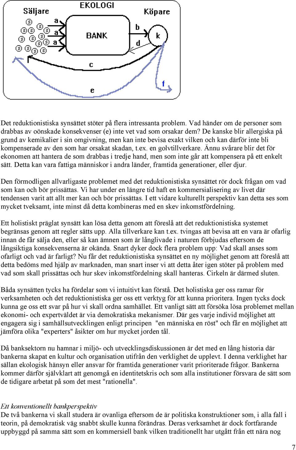 Ännu svårare blir det för ekonomen att hantera de som drabbas i tredje hand, men som inte går att kompensera på ett enkelt sätt.