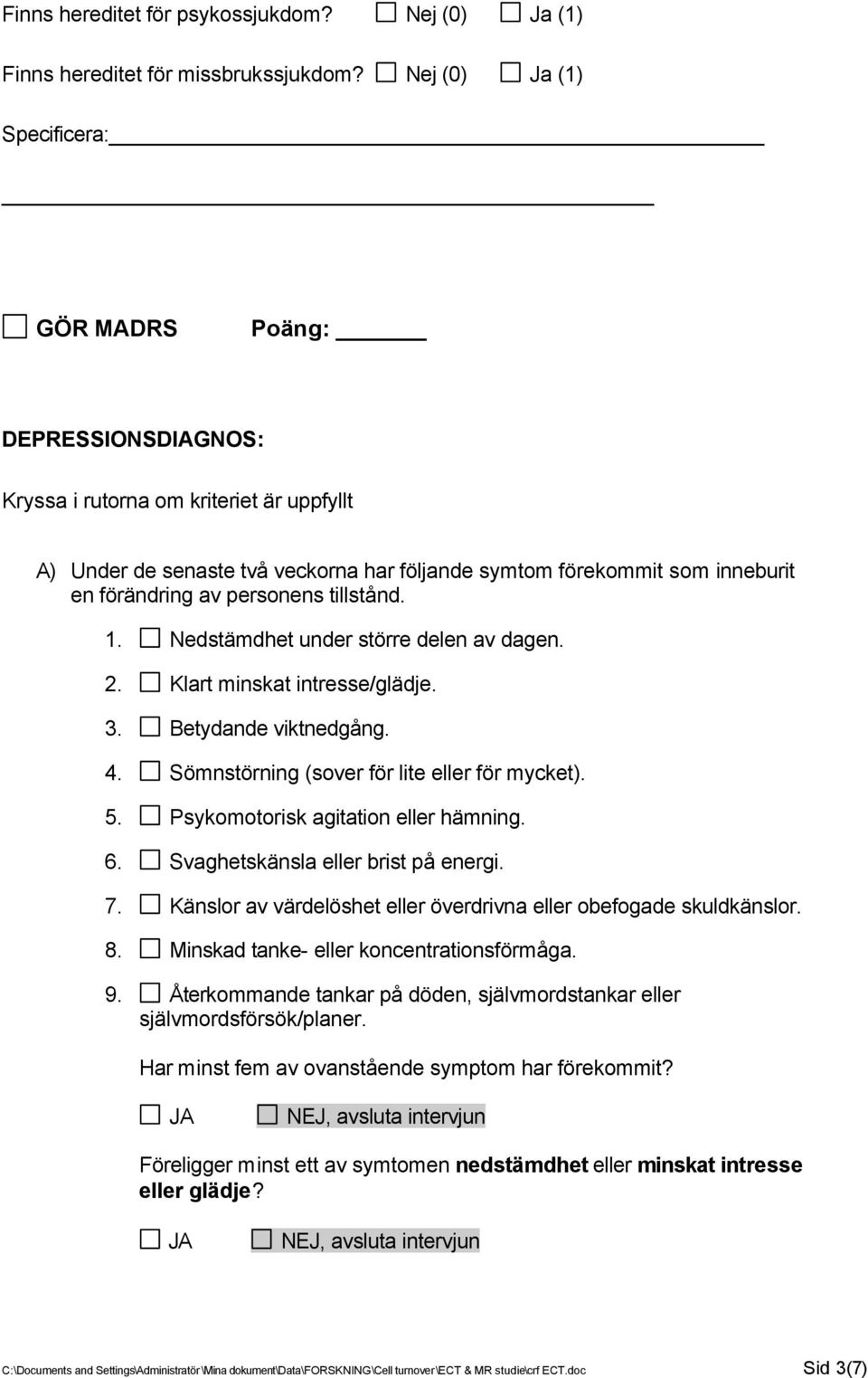 tillstånd. 1. Nedstämdhet under större delen av dagen. 2. Klart minskat intresse/glädje. 3. Betydande viktnedgång. 4. Sömnstörning (sover för lite eller för mycket). 5.