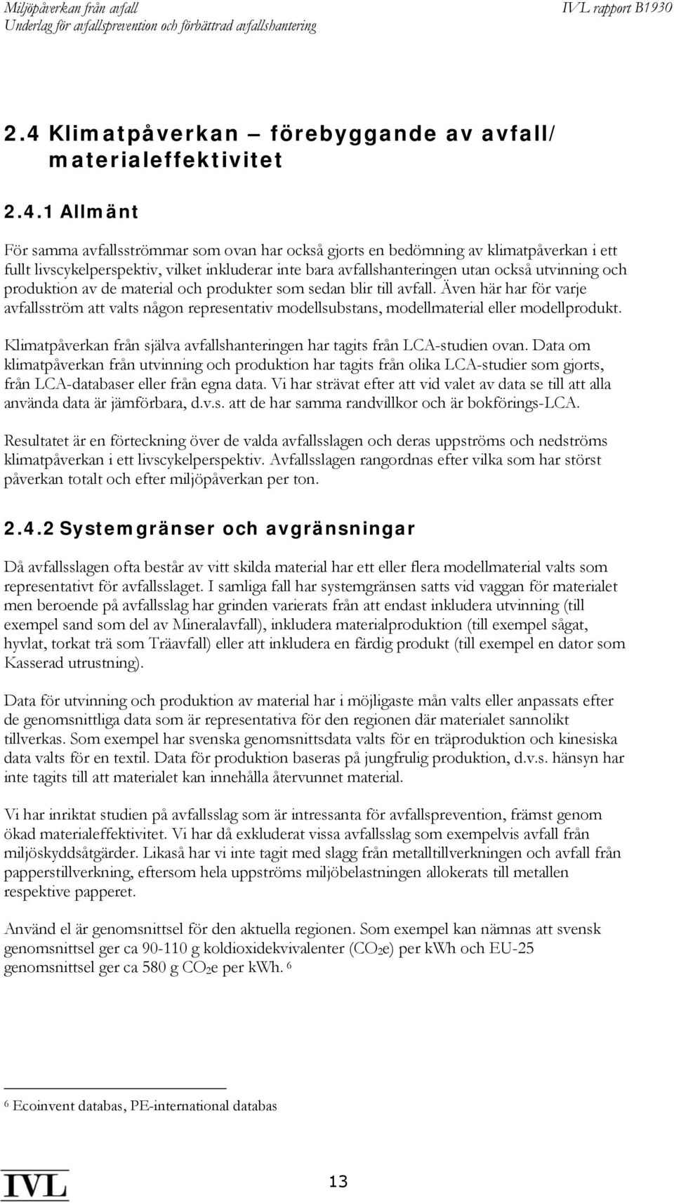 Även här har för varje avfallsström att valts någon representativ modellsubstans, modellmaterial eller modellprodukt. Klimatpåverkan från själva avfallshanteringen har tagits från LCA-studien ovan.