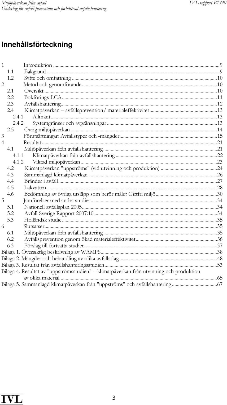 ..15 4 Resultat...21 4.1 Miljöpåverkan från avfallshantering...21 4.1.1 Klimatpåverkan från avfallshantering...22 4.1.2 Viktad miljöpåverkan...23 4.