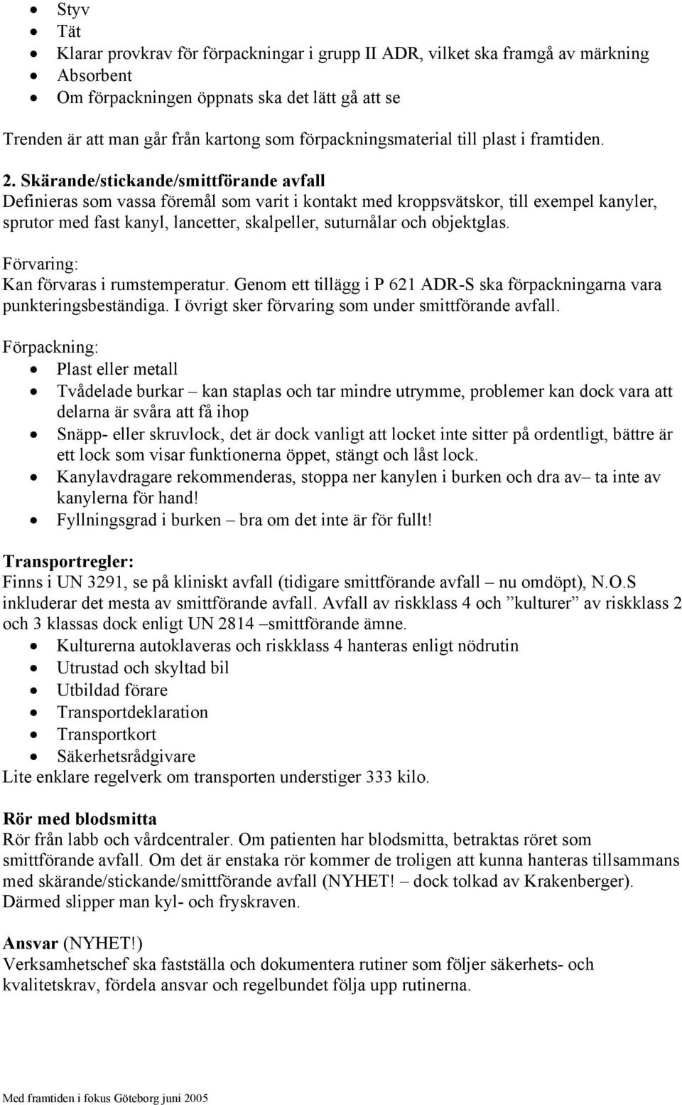 Skärande/stickande/smittförande avfall Definieras som vassa föremål som varit i kontakt med kroppsvätskor, till exempel kanyler, sprutor med fast kanyl, lancetter, skalpeller, suturnålar och