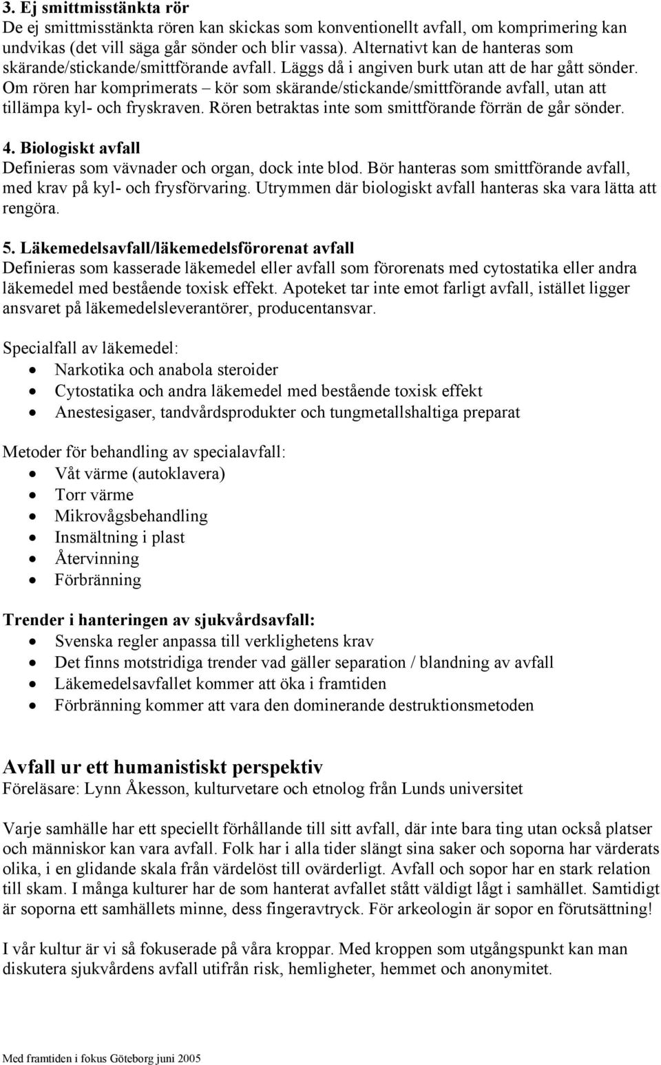 Om rören har komprimerats kör som skärande/stickande/smittförande avfall, utan att tillämpa kyl- och fryskraven. Rören betraktas inte som smittförande förrän de går sönder. 4.