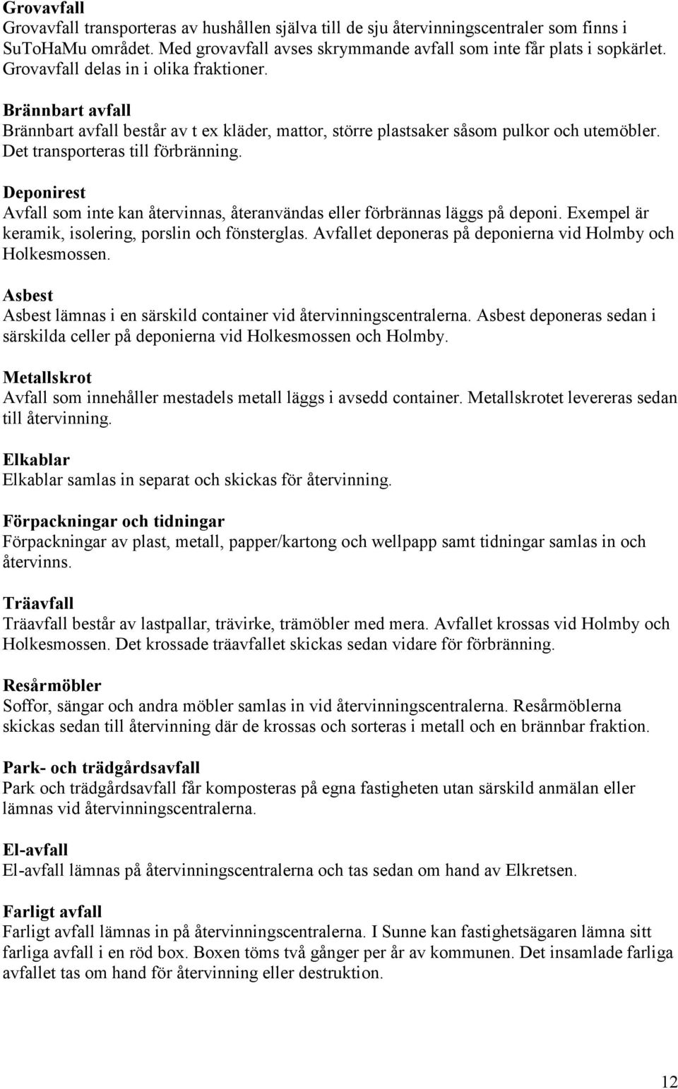 Deponirest Avfall som inte kan återvinnas, återanvändas eller förbrännas läggs på deponi. Exempel är keramik, isolering, porslin och fönsterglas.