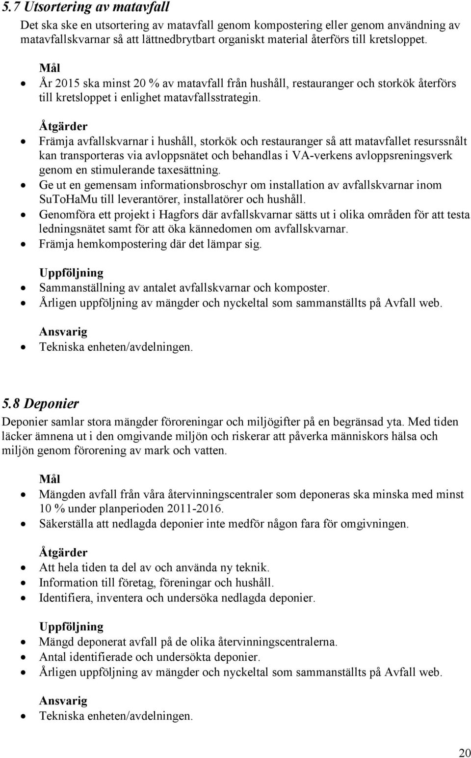 Åtgärder Främja avfallskvarnar i hushåll, storkök och restauranger så att matavfallet resurssnålt kan transporteras via avloppsnätet och behandlas i VA-verkens avloppsreningsverk genom en