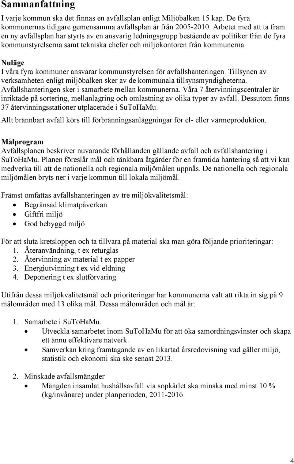 Nuläge I våra fyra kommuner ansvarar kommunstyrelsen för avfallshanteringen. Tillsynen av verksamheten enligt miljöbalken sker av de kommunala tillsynsmyndigheterna.