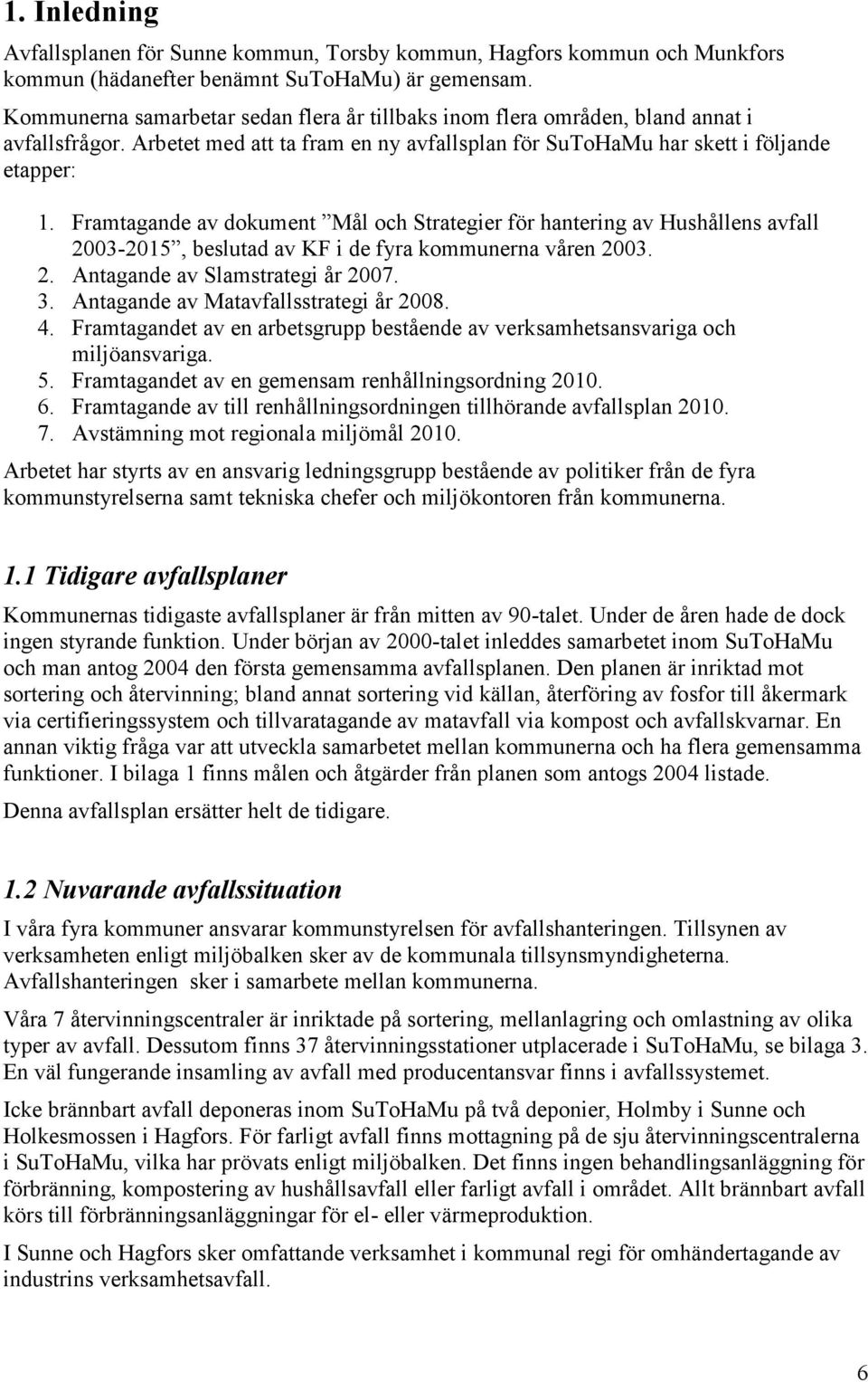 Framtagande av dokument Mål och Strategier för hantering av Hushållens avfall 2003-2015, beslutad av KF i de fyra kommunerna våren 2003. 2. Antagande av Slamstrategi år 2007. 3.