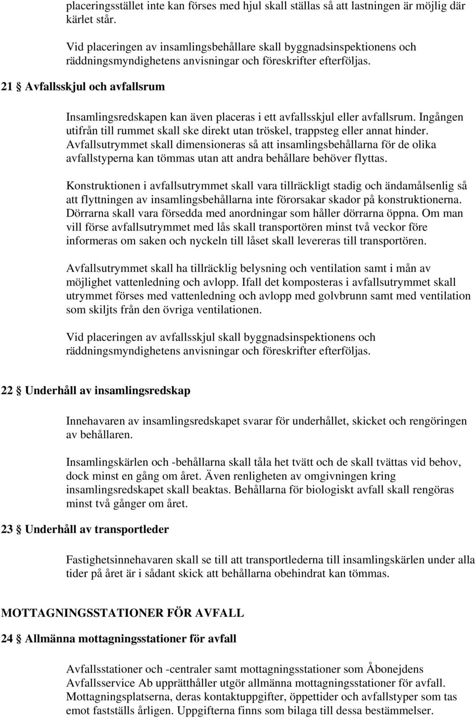 21 Avfallsskjul och avfallsrum Insamlingsredskapen kan även placeras i ett avfallsskjul eller avfallsrum. Ingången utifrån till rummet skall ske direkt utan tröskel, trappsteg eller annat hinder.