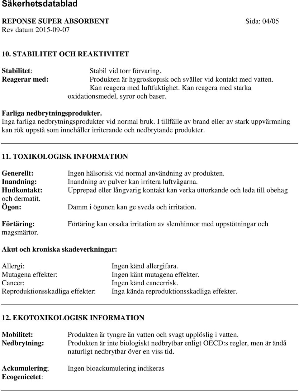 I tillfälle av brand eller av stark uppvärmning kan rök uppstå som innehåller irriterande och nedbrytande produkter. 11. TOXIKOLOGISK INFORMATION Generellt: Inandning: Hudkontakt: och dermatit.