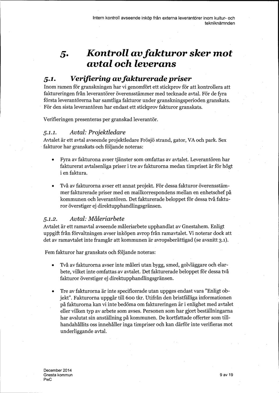 För de fyra första leverantörerna har samtliga fakturor under granskningsperioden granskats. För den sista leverantören har endast ett stickprov fakturor granskats.