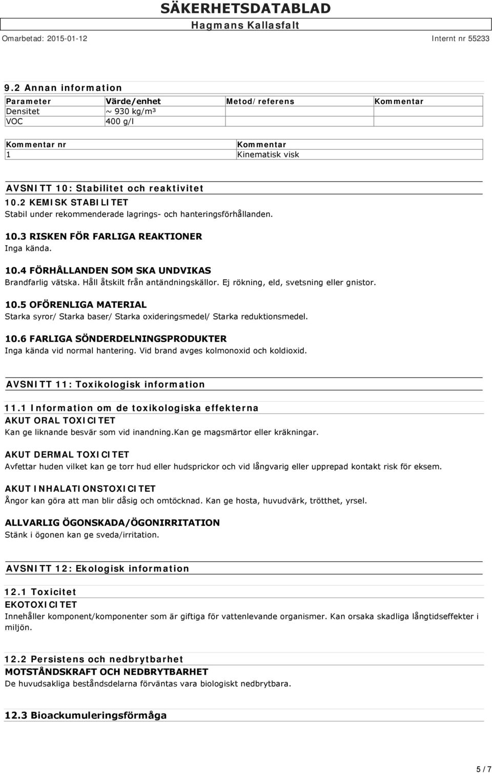 Håll åtskilt från antändningskällor. Ej rökning, eld, svetsning eller gnistor. 10.5 OFÖRENLIGA MATERIAL Starka syror/ Starka baser/ Starka oxideringsmedel/ Starka reduktionsmedel. 10.6 FARLIGA SÖNDERDELNINGSPRODUKTER Inga kända vid normal hantering.