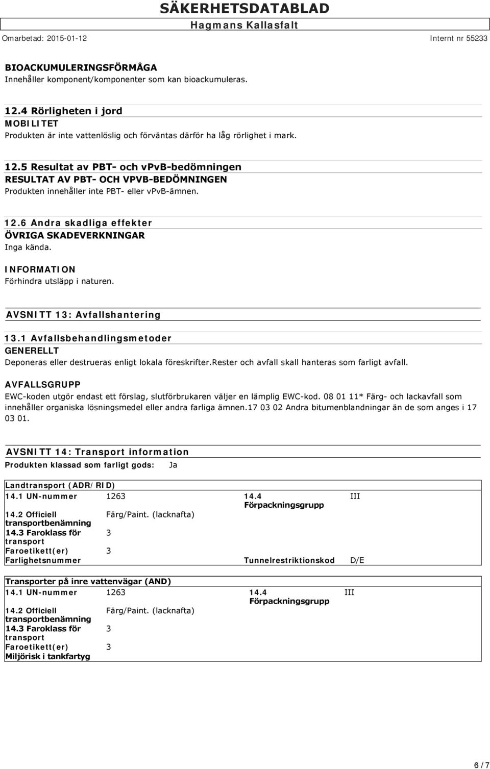 5 Resultat av PBT och vpvb bedömningen RESULTAT AV PBT OCH VPVB BEDÖMNINGEN Produkten innehåller inte PBT eller vpvb ämnen. 12.6 Andra skadliga effekter ÖVRIGA SKADEVERKNINGAR Inga kända.