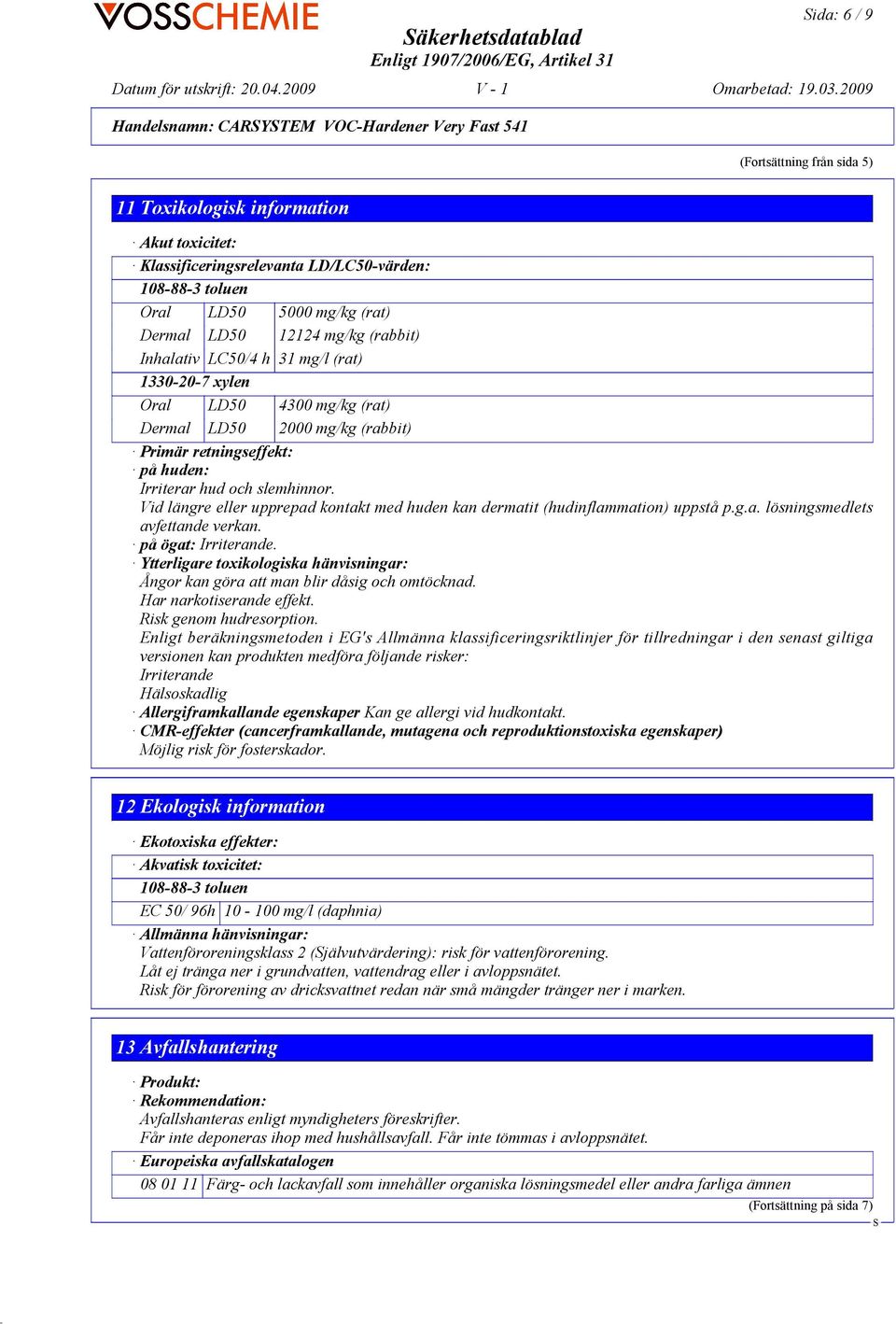 på huden: Irriterar hud och slemhinnor. Vid längre eller upprepad kontakt med huden kan dermatit (hudinflammation) uppstå p.g.a. lösningsmedlets avfettande verkan. på ögat: Irriterande.