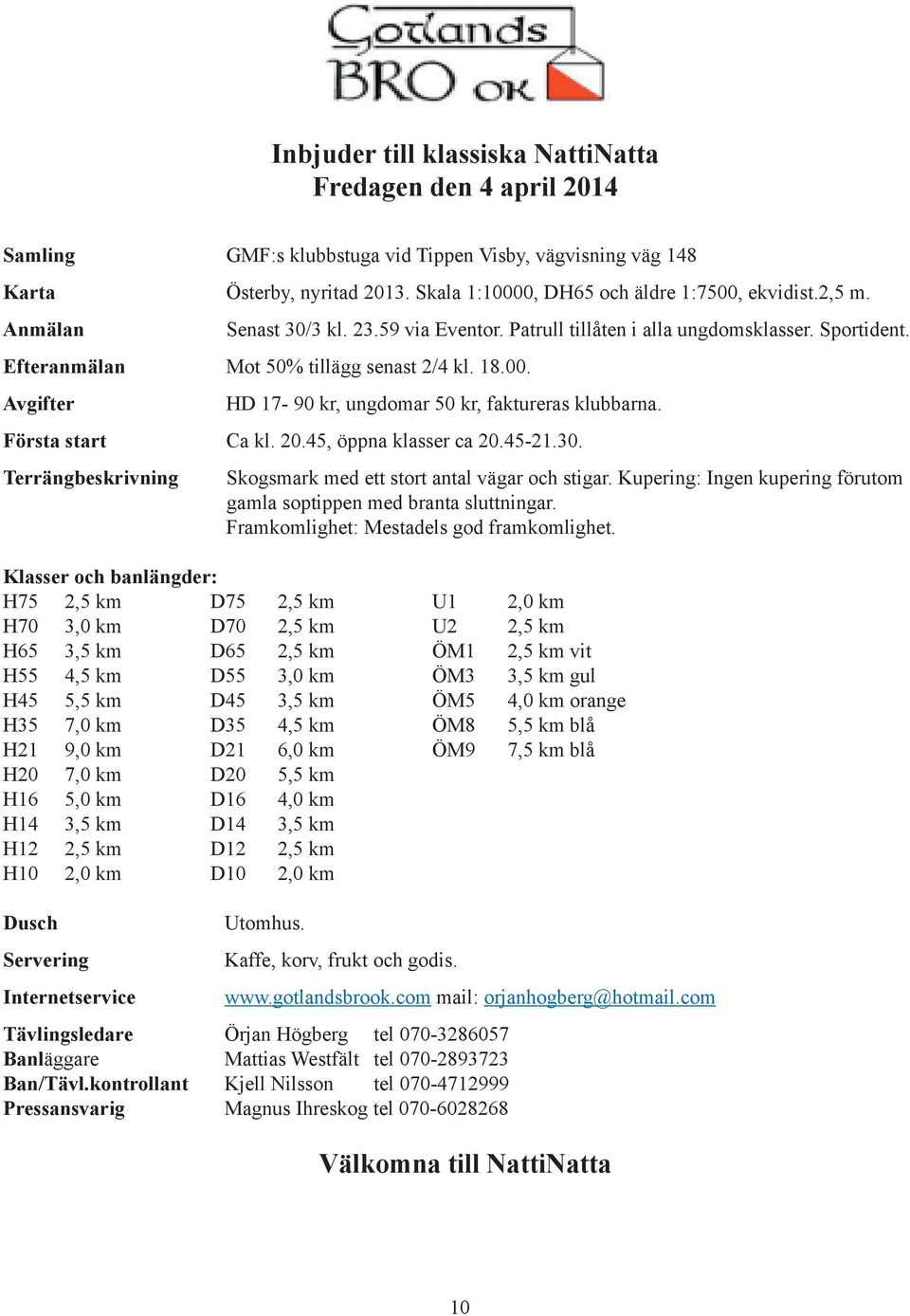 Avgifter HD 17-90 kr, ungdomar 50 kr, faktureras klubbarna. Första start Ca kl. 20.45, öppna klasser ca 20.45-21.30. Terrängbeskrivning Skogsmark med ett stort antal vägar och stigar.