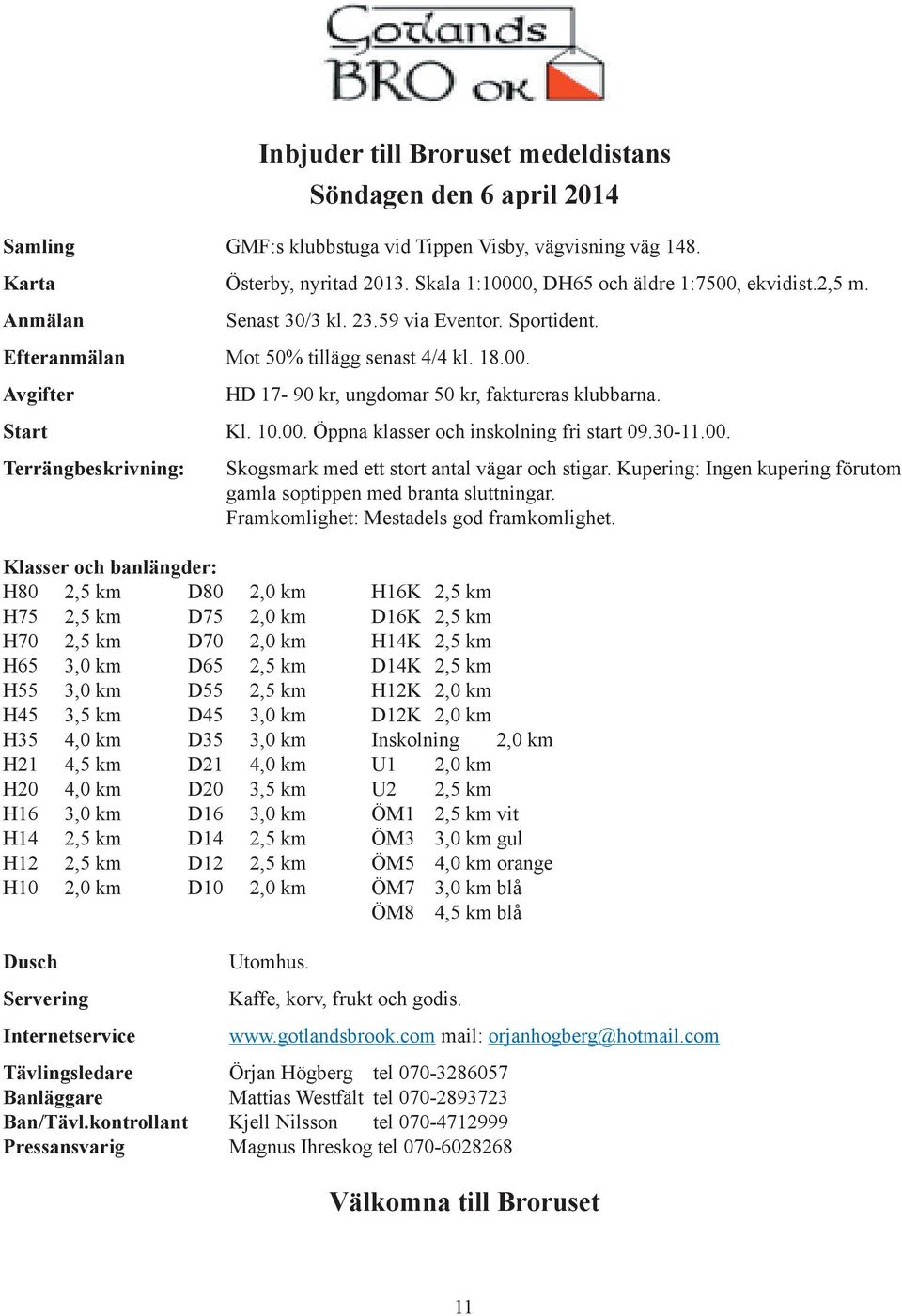 Start Kl. 10.00. Öppna klasser och inskolning fri start 09.30-11.00. Terrängbeskrivning: Skogsmark med ett stort antal vägar och stigar.