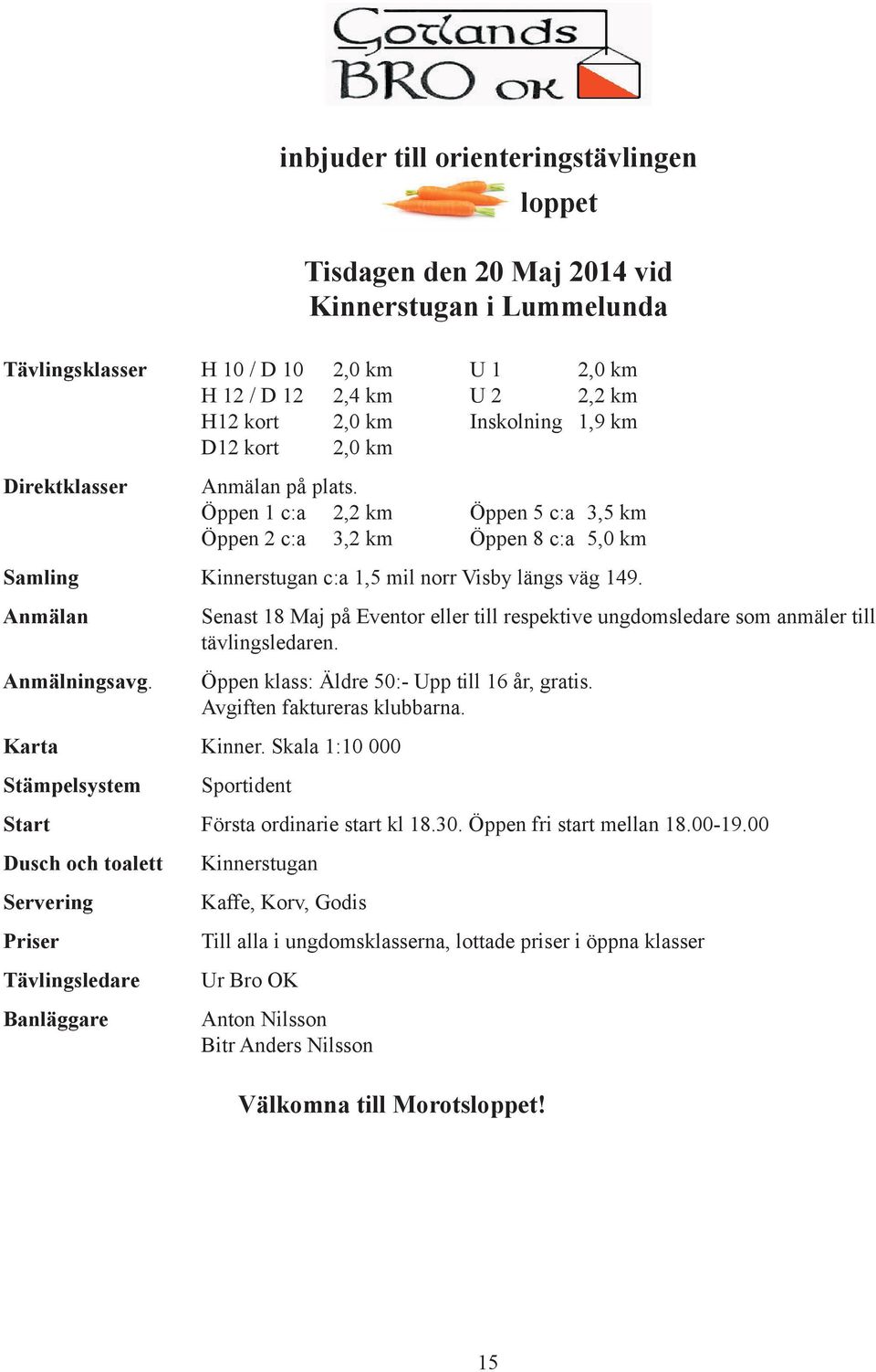 Anmälan Anmälningsavg. Senast 18 Maj på Eventor eller till respektive ungdomsledare som anmäler till tävlingsledaren. Öppen klass: Äldre 50:- Upp till 16 år, gratis. Avgiften faktureras klubbarna.