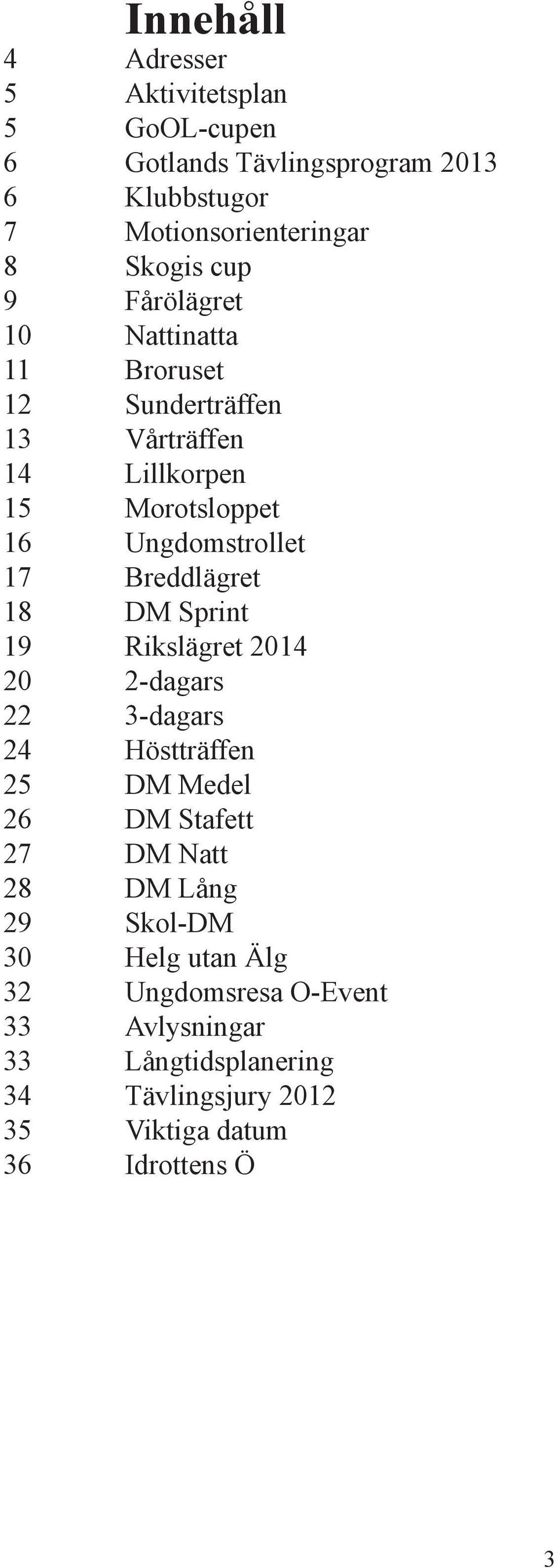 Breddlägret 18 DM Sprint 19 Rikslägret 2014 20 2-dagars 22 3-dagars 24 Höstträffen 25 DM Medel 26 DM Stafett 27 DM Natt 28 DM Lång