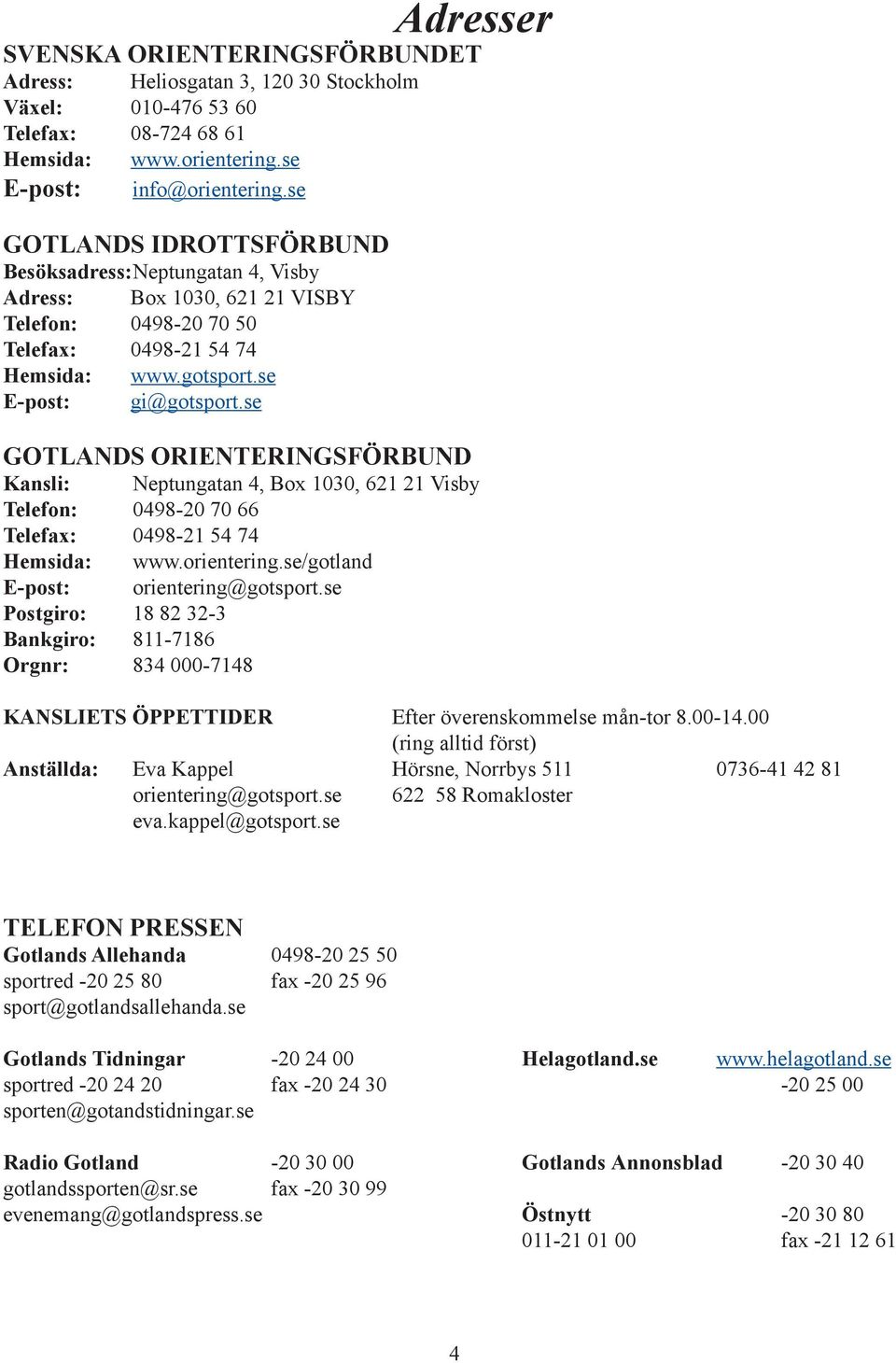 se GOTLANDS ORIENTERINGSFÖRBUND Kansli: Neptungatan 4, Box 1030, 621 21 Visby Telefon: 0498-20 70 66 Telefax: 0498-21 54 74 Hemsida: www.orientering.se/gotland E-post: orientering@gotsport.