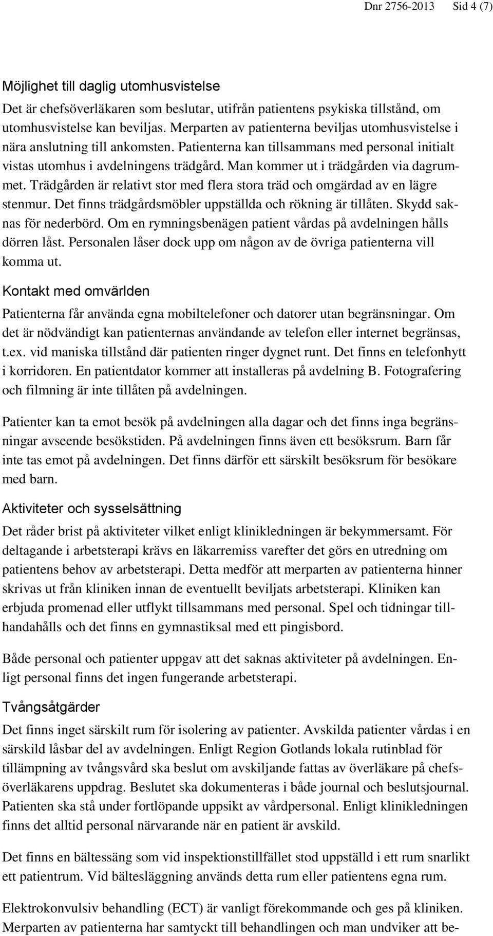 Man kommer ut i trädgården via dagrummet. Trädgården är relativt stor med flera stora träd och omgärdad av en lägre stenmur. Det finns trädgårdsmöbler uppställda och rökning är tillåten.